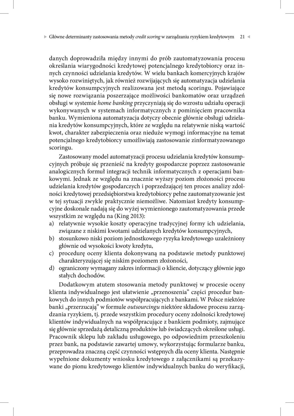 W wielu bankach komercyjnych krajów wysoko rozwiniętych, jak również rozwijających się automatyzacja udzielania kredytów konsumpcyjnych realizowana jest metodą scoringu.