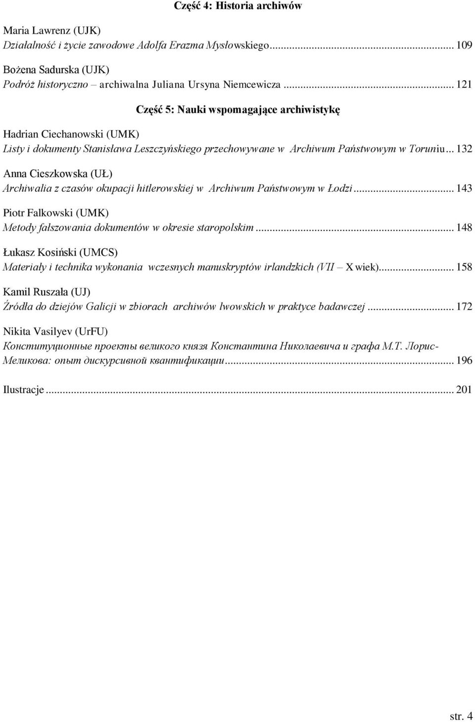 .. 132 Anna Cieszkowska (UŁ) Archiwalia z czasów okupacji hitlerowskiej w Archiwum Państwowym w Łodzi... 143 Piotr Falkowski (UMK) Metody fałszowania dokumentów w okresie staropolskim.