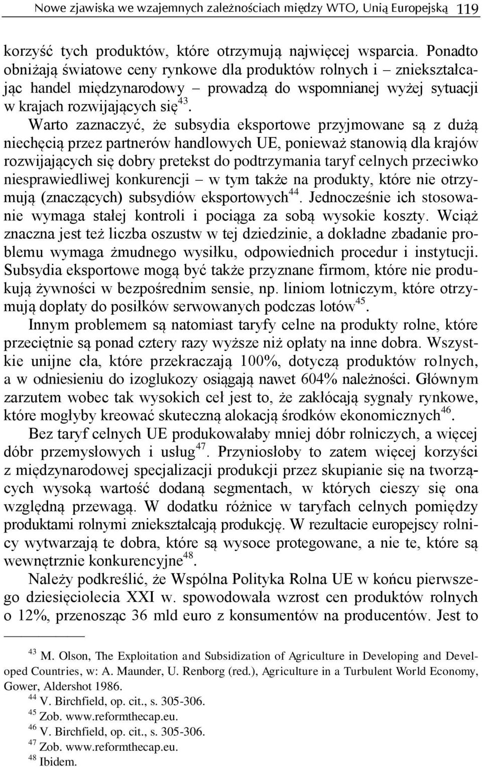 Warto zaznaczyć, że subsydia eksportowe przyjmowane są z dużą niechęcią przez partnerów handlowych UE, ponieważ stanowią dla krajów rozwijających się dobry pretekst do podtrzymania taryf celnych