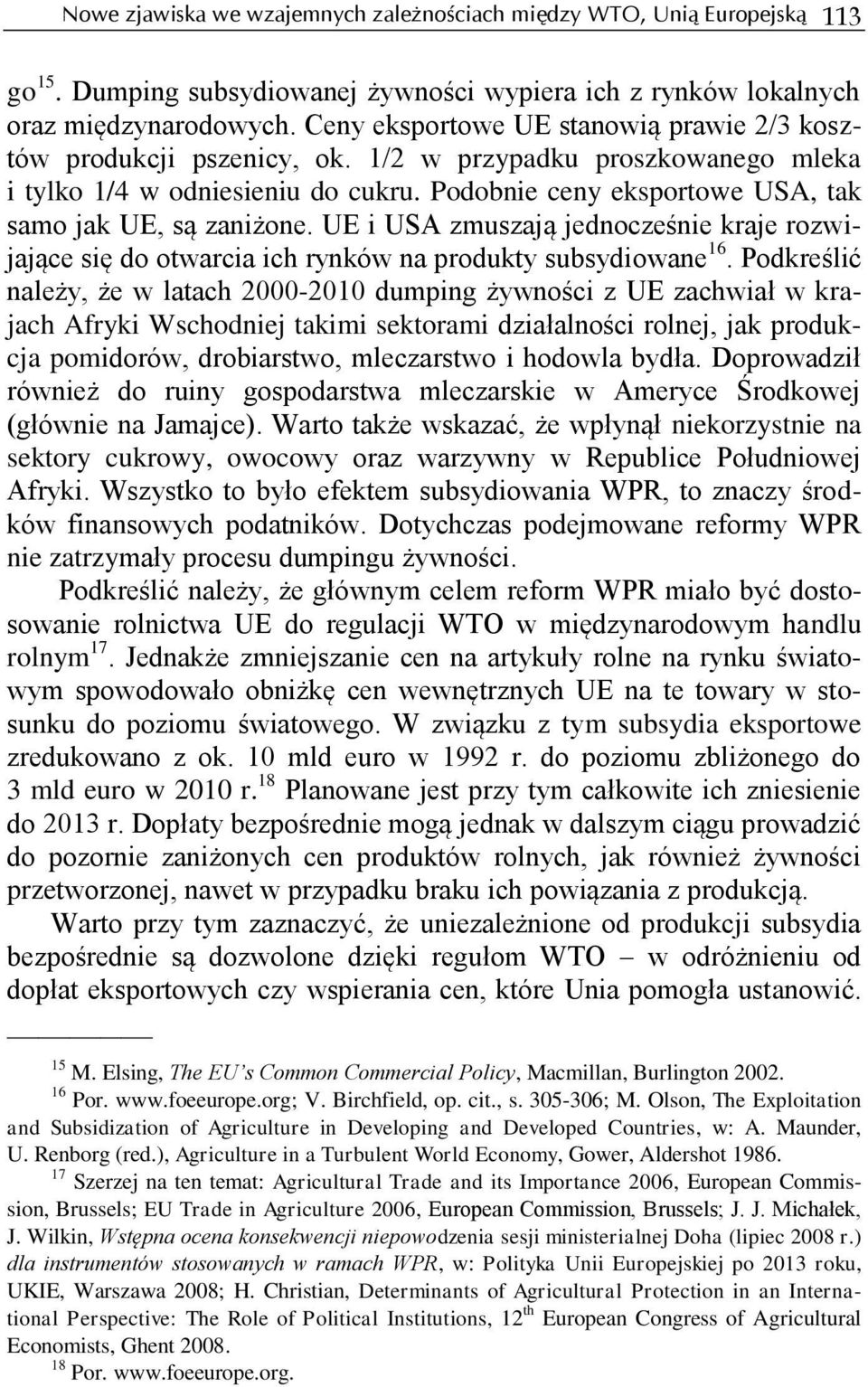 Podobnie ceny eksportowe USA, tak samo jak UE, są zaniżone. UE i USA zmuszają jednocześnie kraje rozwijające się do otwarcia ich rynków na produkty subsydiowane 16.