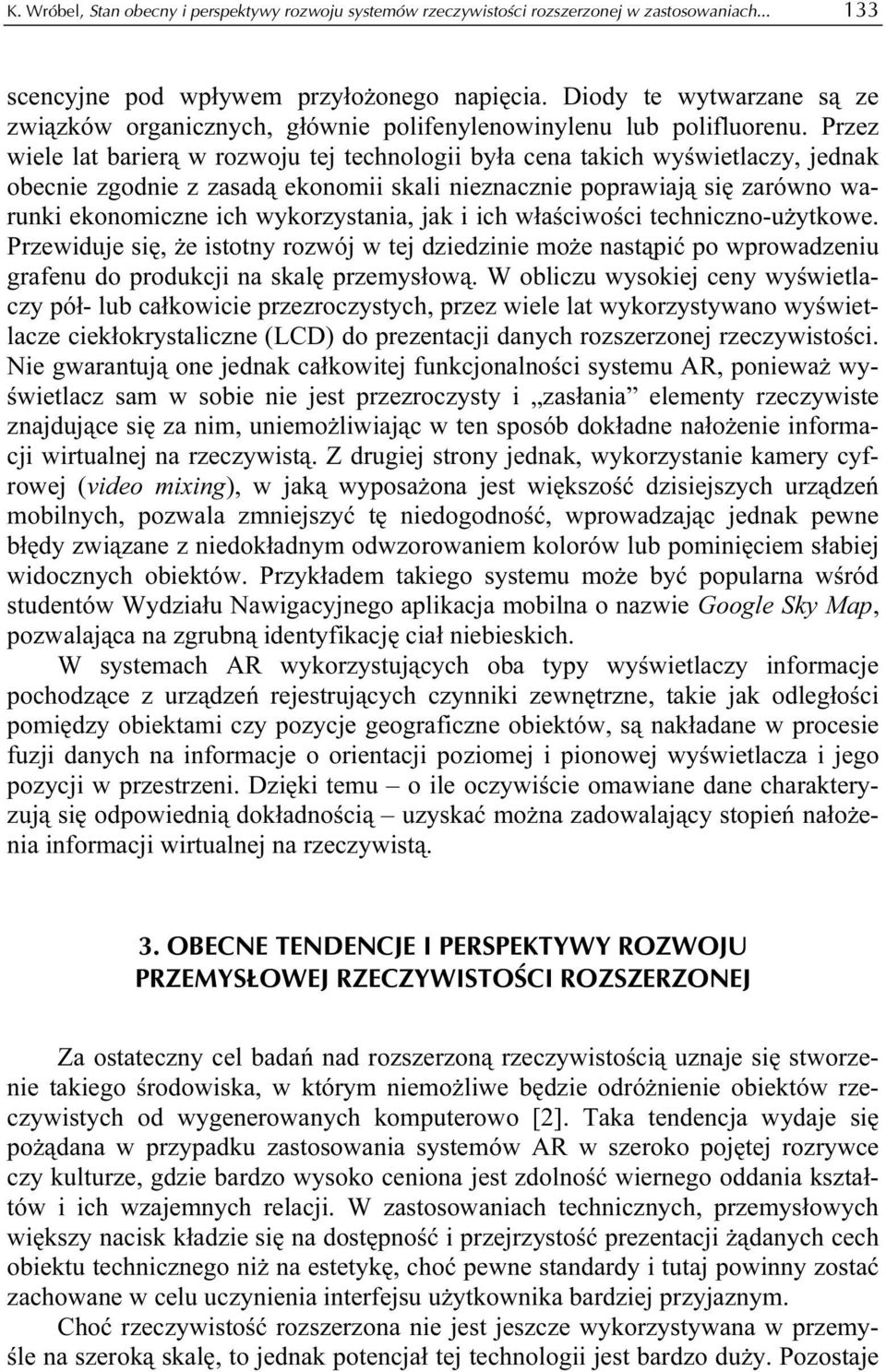 Przez wiele lat barierą w rozwoju tej technologii była cena takich wyświetlaczy, jednak obecnie zgodnie z zasadą ekonomii skali nieznacznie poprawiają się zarówno warunki ekonomiczne ich