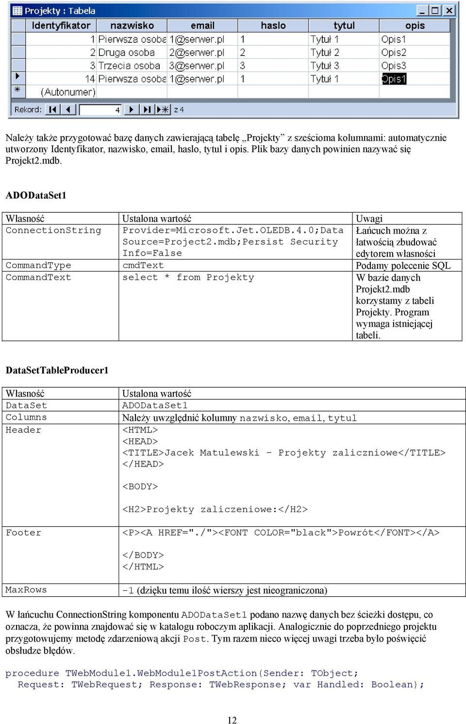 mdb;Persist Security Info=False Łańcuch można z łatwością zbudować edytorem własności CommandType cmdtext Podamy polecenie SQL CommandText select * from Projekty W bazie danych Projekt2.