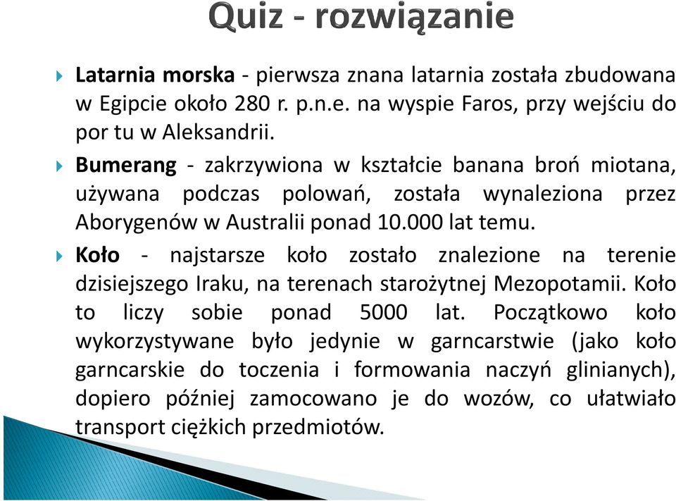 Koło - najstarsze koło zostało znalezione na terenie dzisiejszego Iraku, na terenach starożytnej Mezopotamii. Koło to liczy sobie ponad 5000 lat.