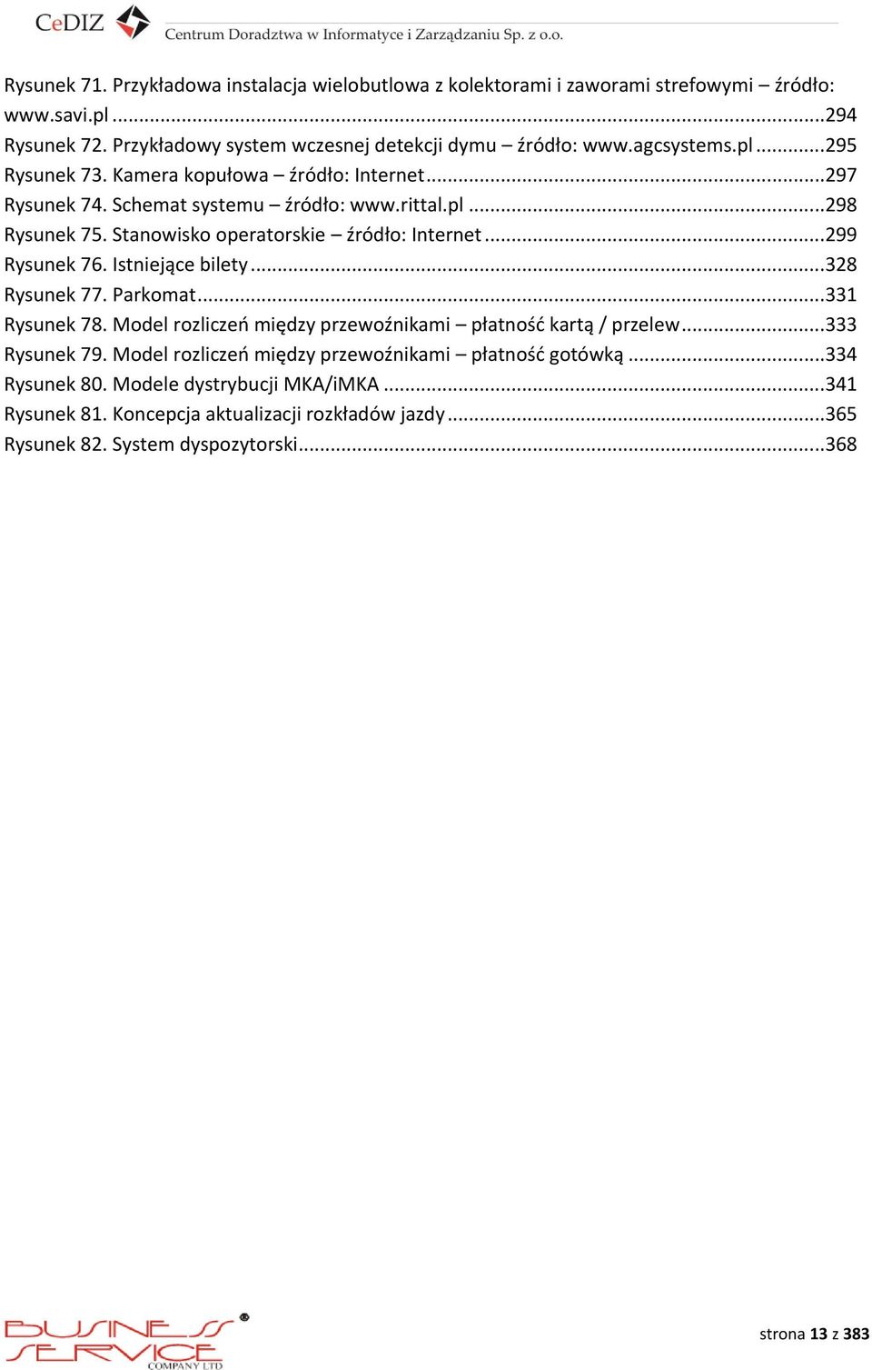 ..299 Rysunek 76. Istniejące bilety...328 Rysunek 77. Parkomat...331 Rysunek 78. Model rozliczeń między przewoźnikami płatność kartą / przelew...333 Rysunek 79.