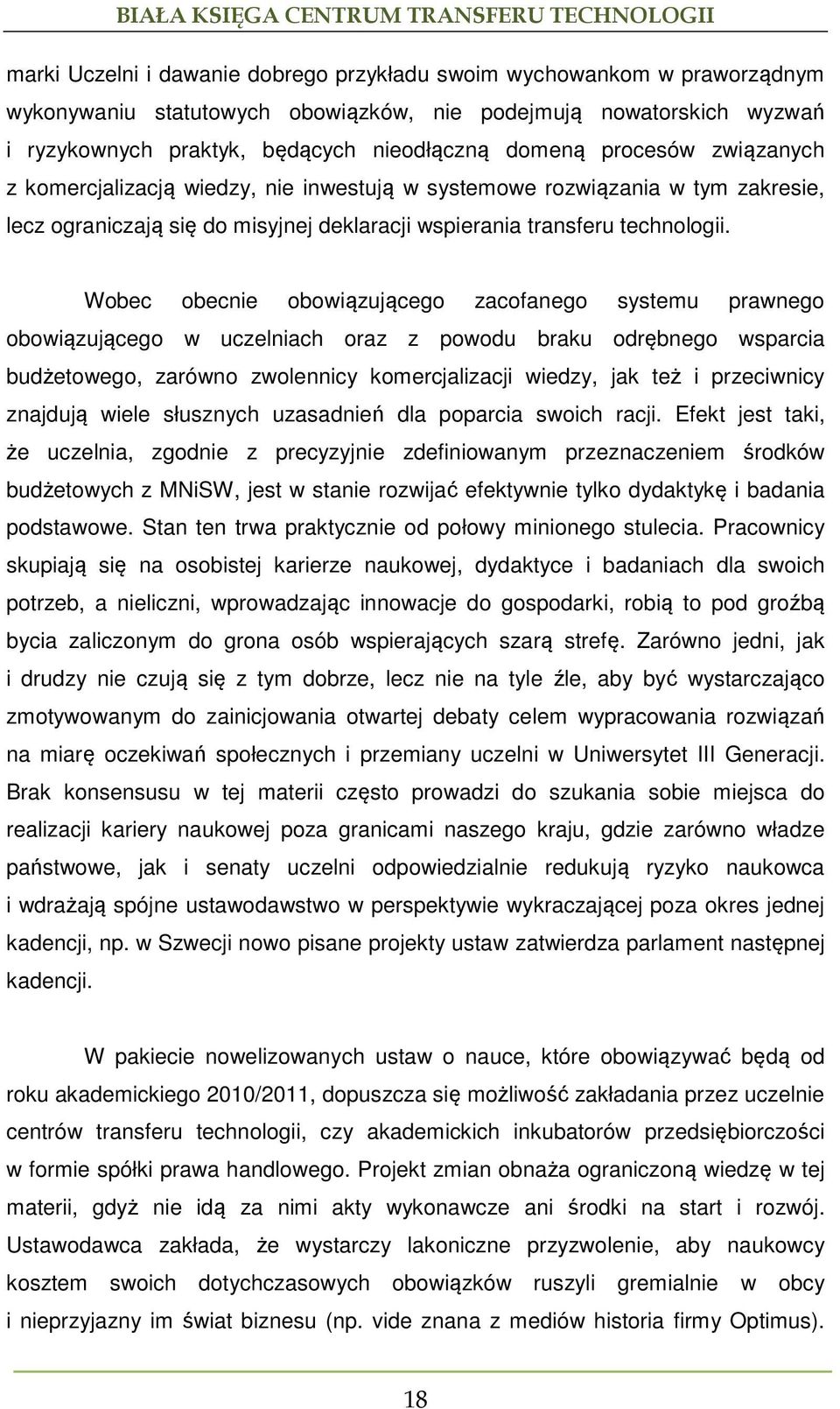 Wobec obecnie obowiązującego zacofanego systemu prawnego obowiązującego w uczelniach oraz z powodu braku odrębnego wsparcia budżetowego, zarówno zwolennicy komercjalizacji wiedzy, jak też i