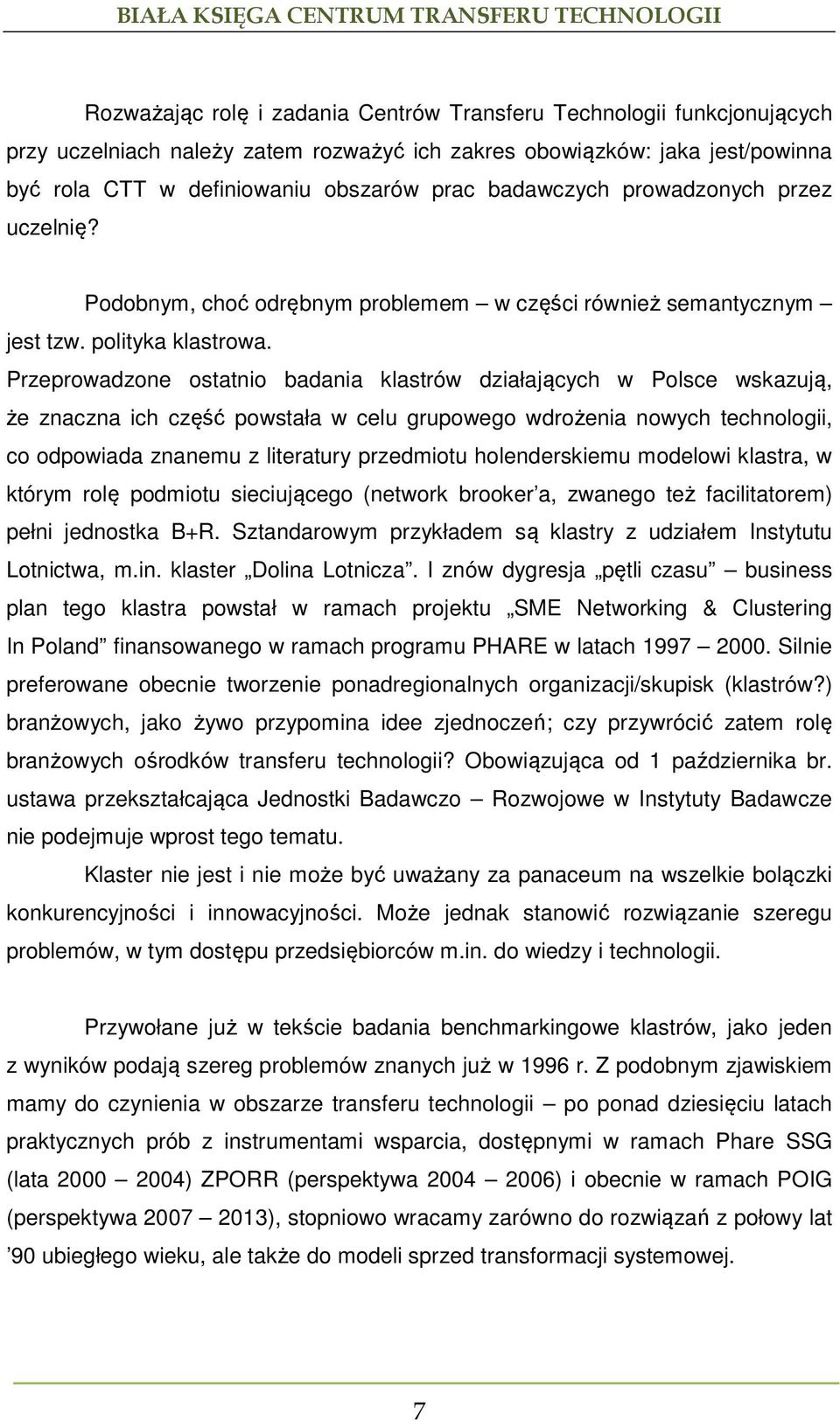 Przeprowadzone ostatnio badania klastrów działających w Polsce wskazują, że znaczna ich część powstała w celu grupowego wdrożenia nowych technologii, co odpowiada znanemu z literatury przedmiotu