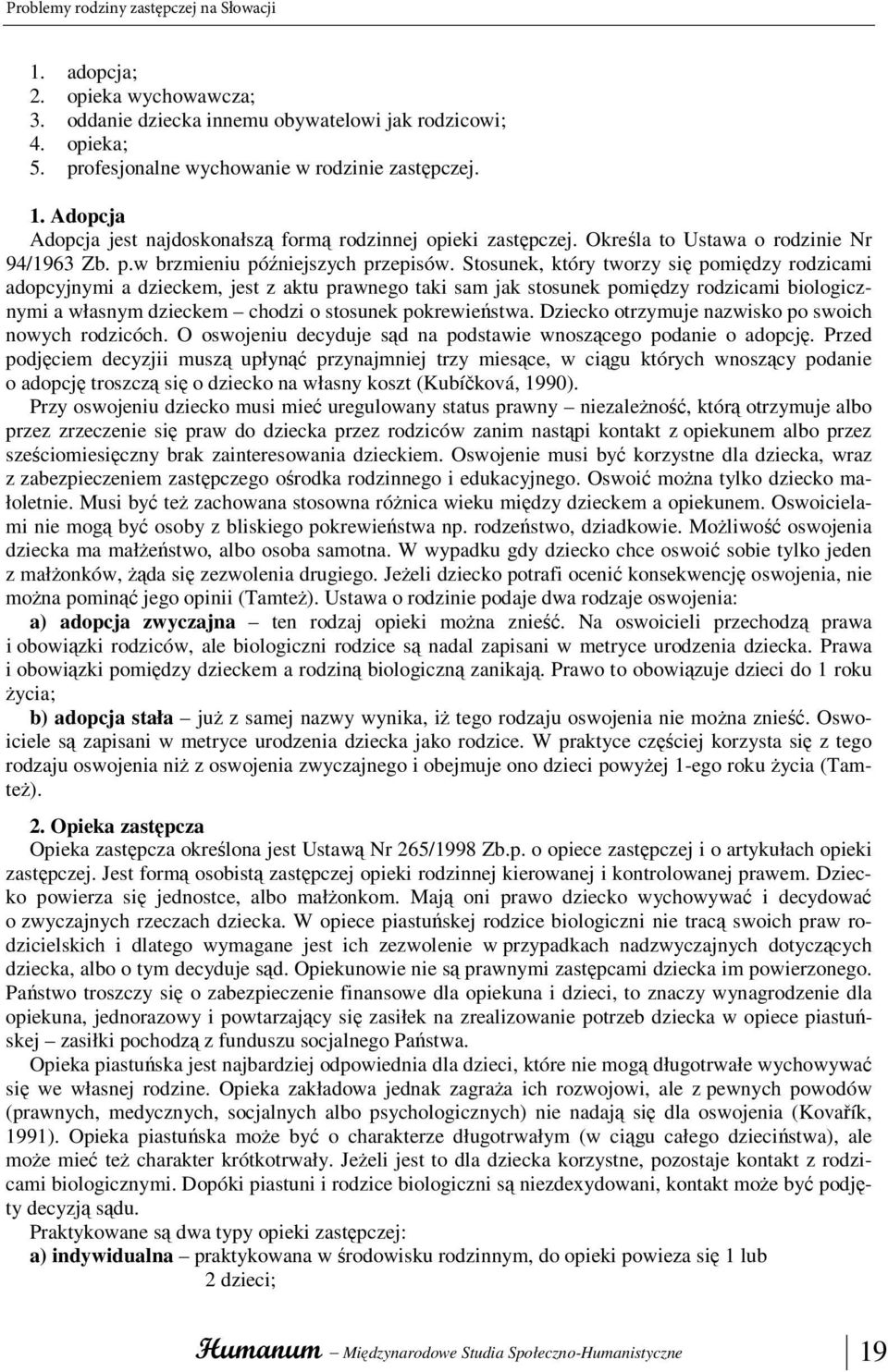 Stosunek, który tworzy się pomiędzy rodzicami adopcyjnymi a dzieckem, jest z aktu prawnego taki sam jak stosunek pomiędzy rodzicami biologicznymi a własnym dzieckem chodzi o stosunek pokrewieństwa.