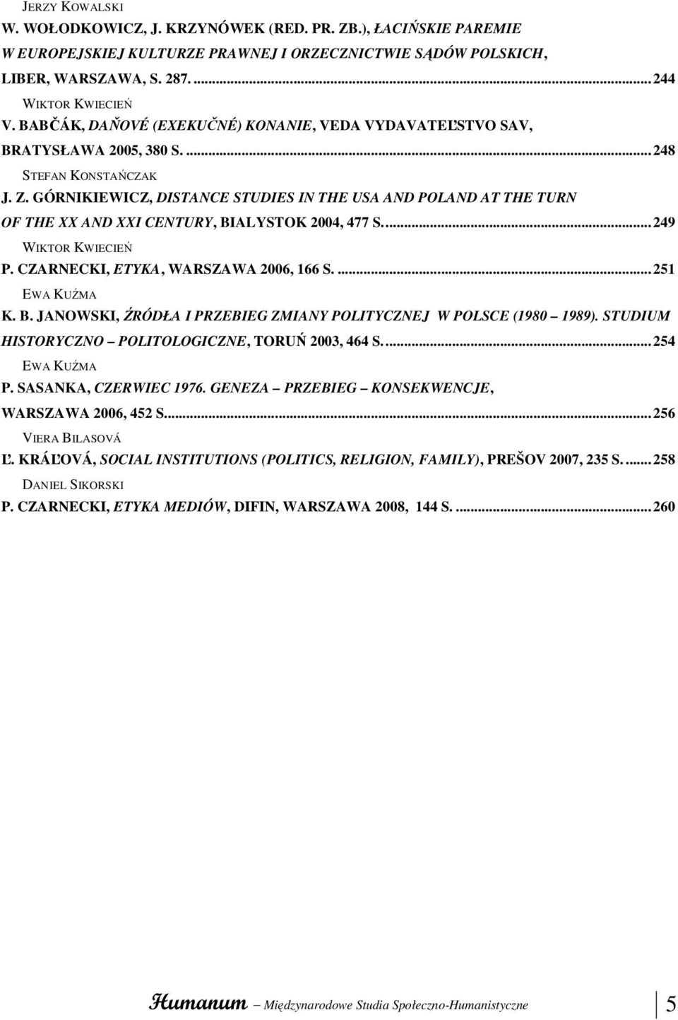 GÓRNIKIEWICZ, DISTANCE STUDIES IN THE USA AND POLAND AT THE TURN OF THE XX AND XXI CENTURY, BIALYSTOK 2004, 477 S...249 WIKTOR KWIECIEŃ P. CZARNECKI, ETYKA, WARSZAWA 2006, 166 S....251 EWA KUŹMA K. B. JANOWSKI, ŹRÓDŁA I PRZEBIEG ZMIANY POLITYCZNEJ W POLSCE (1980 1989).