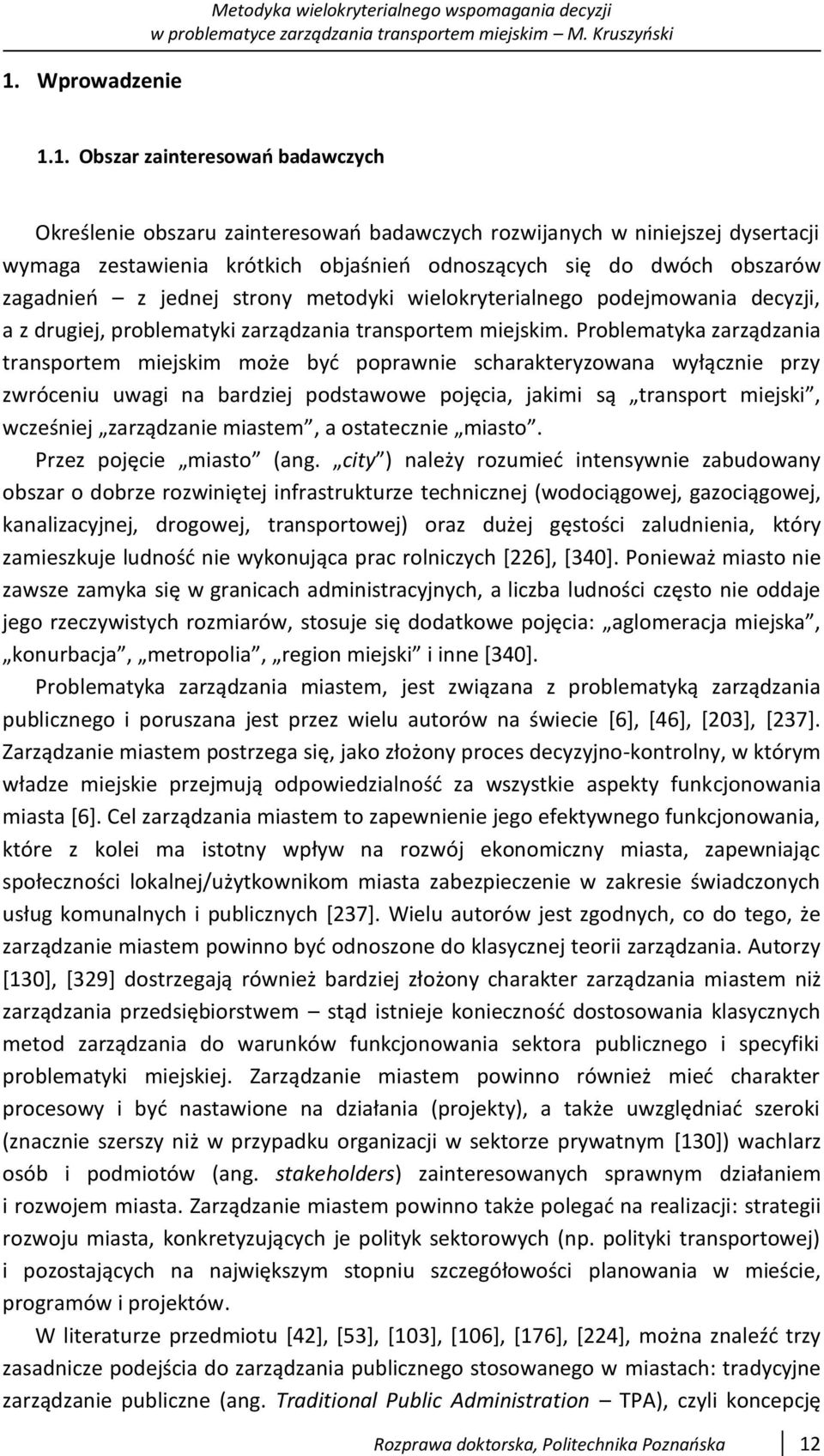 Problematyka zarządzania transportem miejskim może być poprawnie scharakteryzowana wyłącznie przy zwróceniu uwagi na bardziej podstawowe pojęcia, jakimi są transport miejski, wcześniej zarządzanie