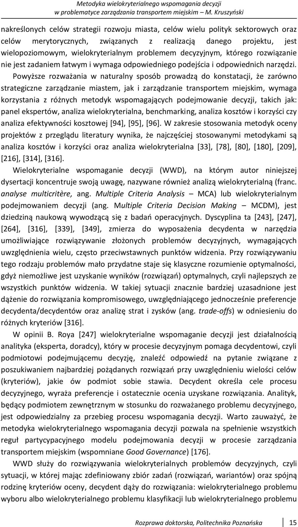 Powyższe rozważania w naturalny sposób prowadzą do konstatacji, że zarówno strategiczne zarządzanie miastem, jak i zarządzanie transportem miejskim, wymaga korzystania z różnych metodyk