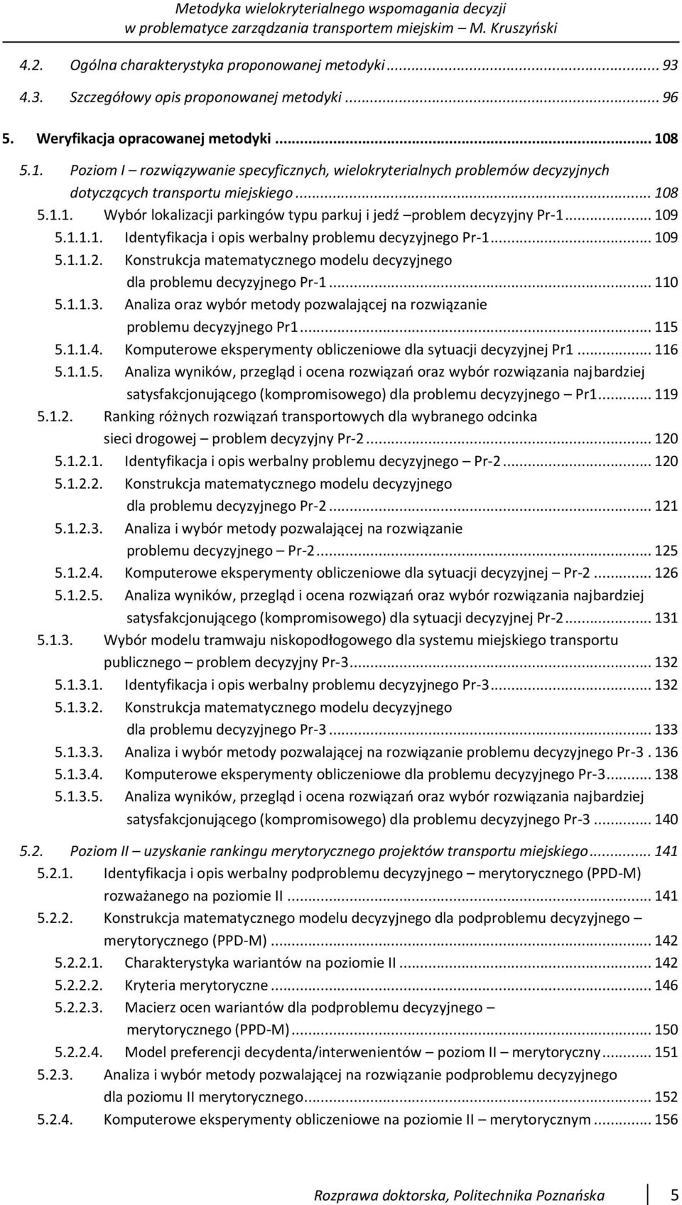 .. 109 5.1.1.1. Identyfikacja i opis werbalny problemu decyzyjnego Pr-1... 109 5.1.1.2. Konstrukcja matematycznego modelu decyzyjnego dla problemu decyzyjnego Pr-1... 110 5.1.1.3.