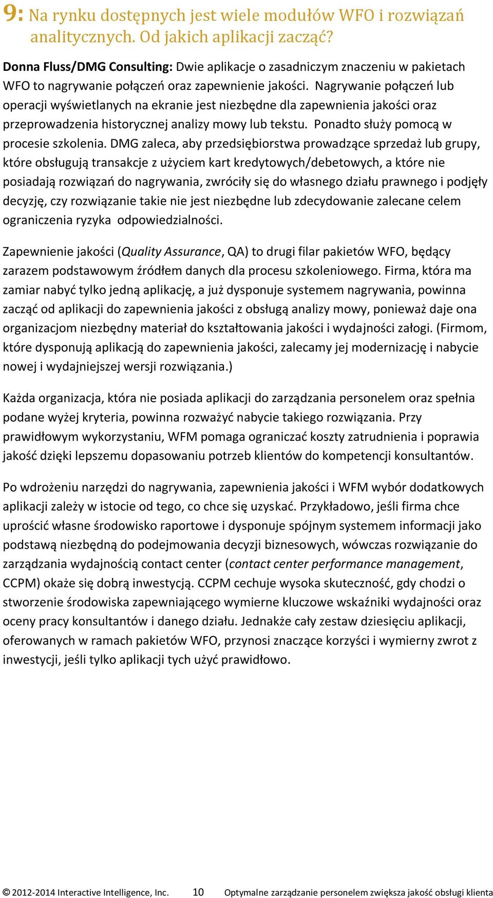 Nagrywanie połączeń lub operacji wyświetlanych na ekranie jest niezbędne dla zapewnienia jakości oraz przeprowadzenia historycznej analizy mowy lub tekstu. Ponadto służy pomocą w procesie szkolenia.