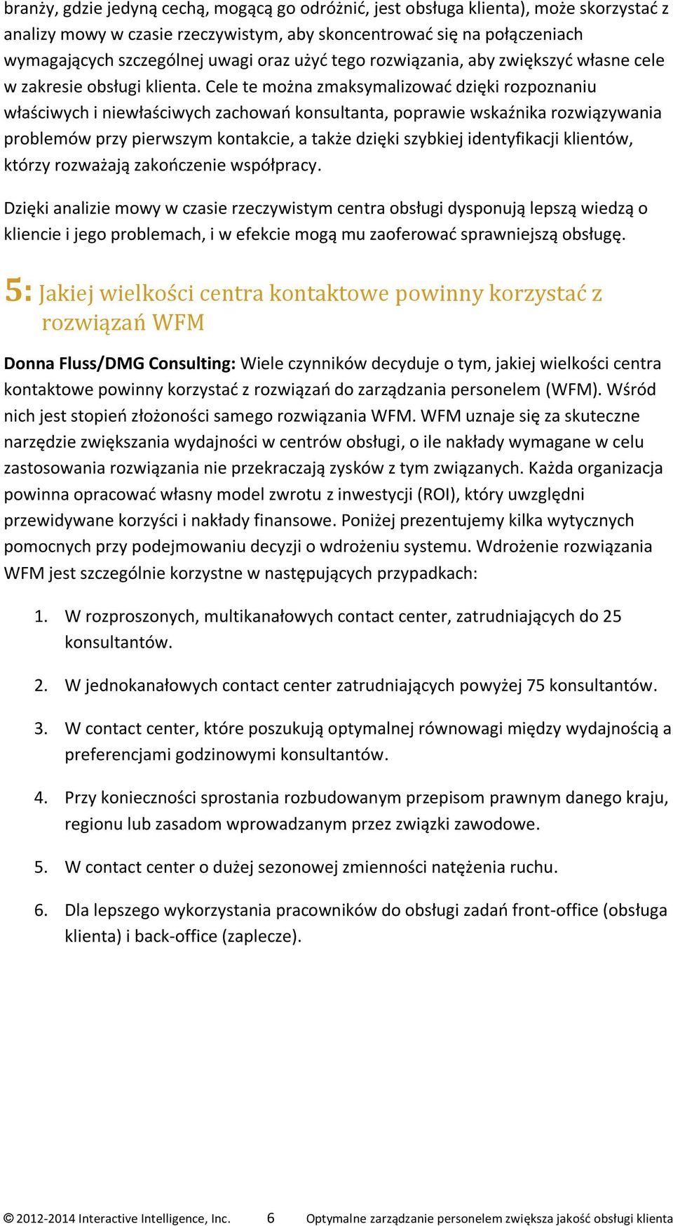 Cele te można zmaksymalizować dzięki rozpoznaniu właściwych i niewłaściwych zachowań konsultanta, poprawie wskaźnika rozwiązywania problemów przy pierwszym kontakcie, a także dzięki szybkiej