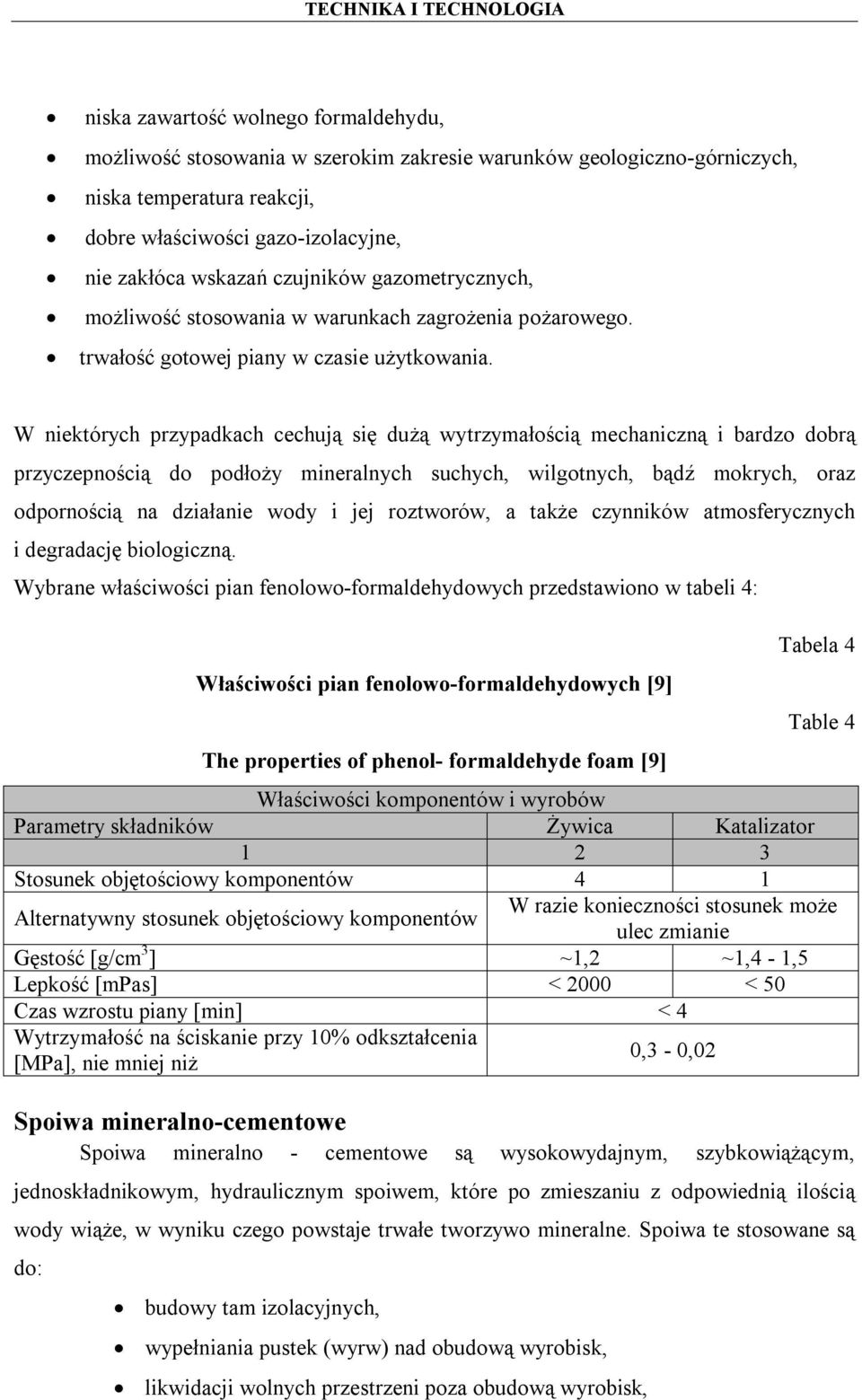 W niektórych przypadkach cechują się dużą wytrzymałością mechaniczną i bardzo dobrą przyczepnością do podłoży mineralnych suchych, wilgotnych, bądź mokrych, oraz odpornością na działanie wody i jej