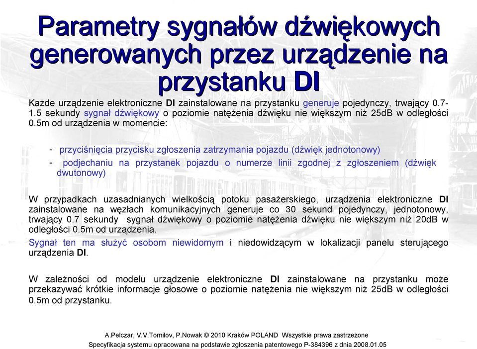 5m od urządzenia w momencie: - przyciśnięcia przycisku zgłoszenia zatrzymania pojazdu (dźwięk jednotonowy) - podjechaniu na przystanek pojazdu o numerze linii zgodnej z zgłoszeniem (dźwięk dwutonowy)