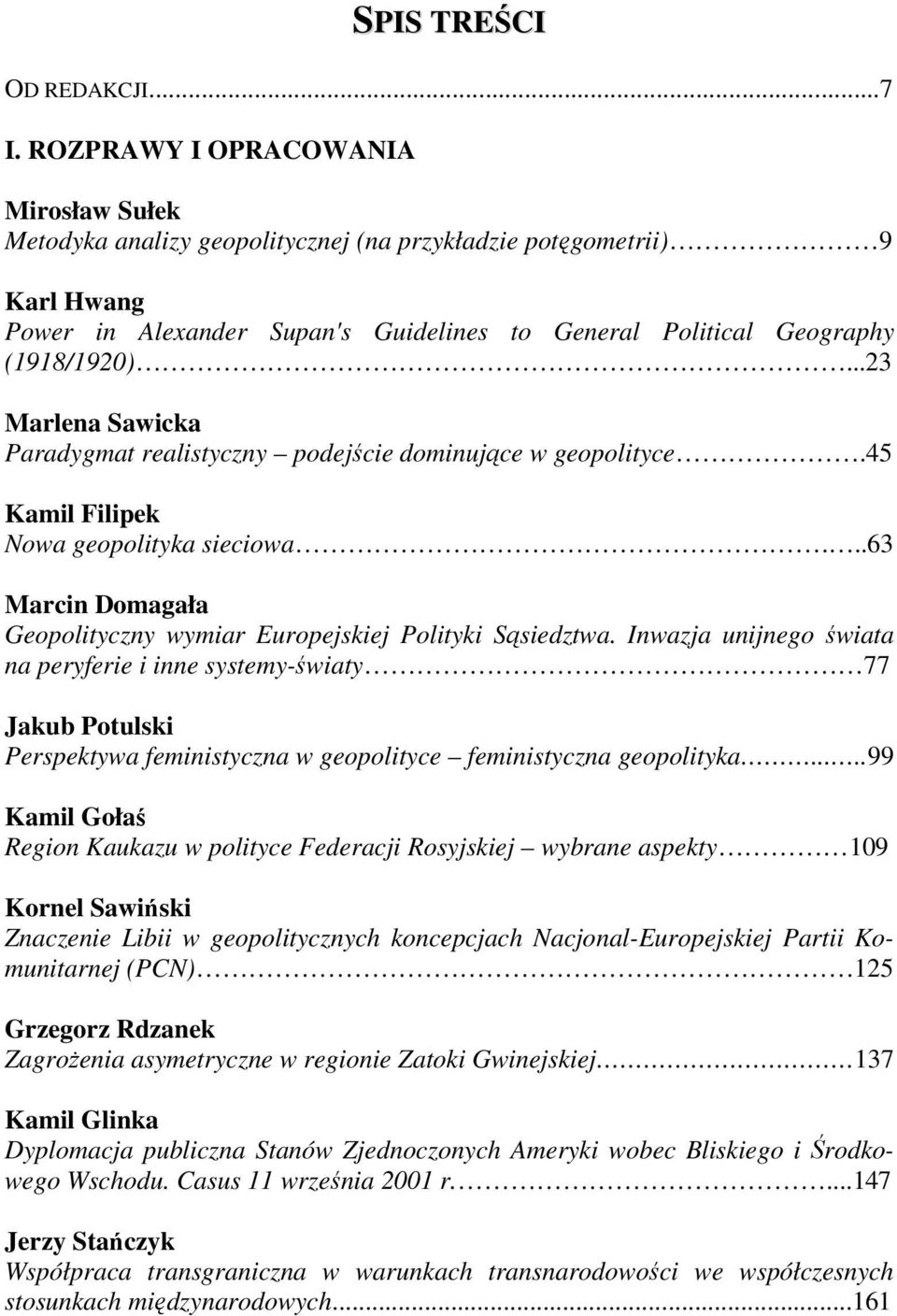 ..23 Marlena Sawicka Paradygmat realistyczny podejście dominujące w geopolityce.45 Kamil Filipek Nowa geopolityka sieciowa...63 Marcin Domagała Geopolityczny wymiar Europejskiej Polityki Sąsiedztwa.