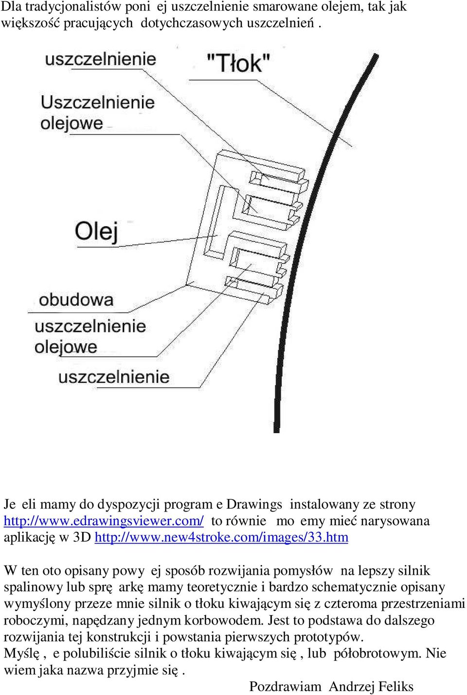 htm W ten oto opisany powyżej sposób rozwijania pomysłów na lepszy silnik spalinowy lub sprężarkę mamy teoretycznie i bardzo schematycznie opisany wymyślony przeze mnie silnik o tłoku kiwającym