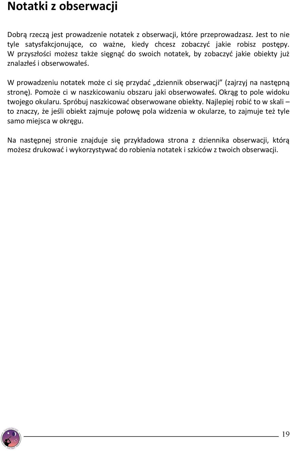 W prowadzeniu notatek może ci się przydać dziennik obserwacji (zajrzyj na następną stronę). Pomoże ci w naszkicowaniu obszaru jaki obserwowałeś. Okrąg to pole widoku twojego okularu.