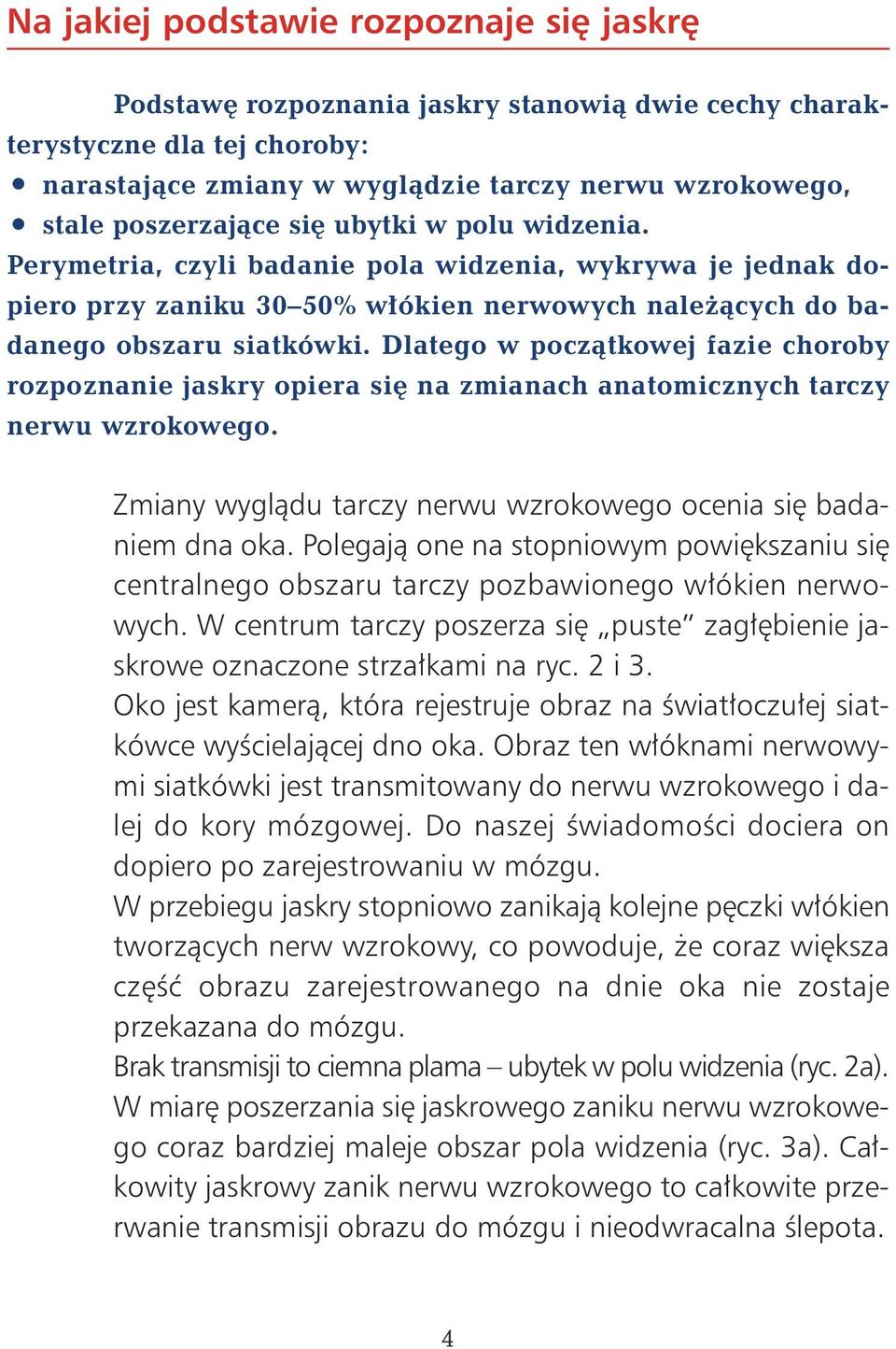 Dlatego w poczàtkowej fazie choroby rozpoznanie jaskry opiera si na zmianach anatomicznych tarczy nerwu wzrokowego. Zmiany wyglàdu tarczy nerwu wzrokowego ocenia si badaniem dna oka.