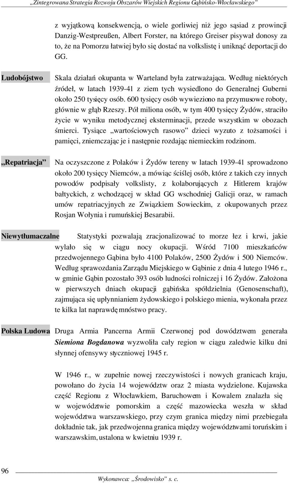 Według niektórych źródeł, w latach 1939 41 z ziem tych wysiedlono do Generalnej Guberni około 250 tysięcy osób. 600 tysięcy osób wywieziono na przymusowe roboty, głównie w głąb Rzeszy.