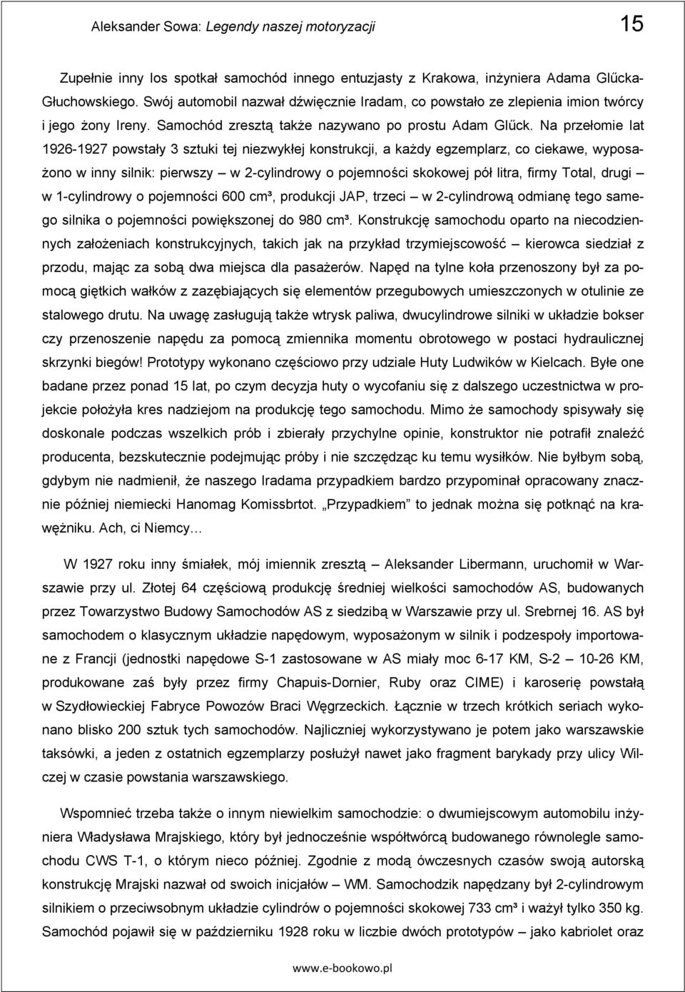 Na przełomie lat 1926-1927 powstały 3 sztuki tej niezwykłej konstrukcji, a ka dy egzemplarz, co ciekawe, wyposa- ono w inny silnik: pierwszy w 2-cylindrowy o pojemno ci skokowej pół litra, firmy