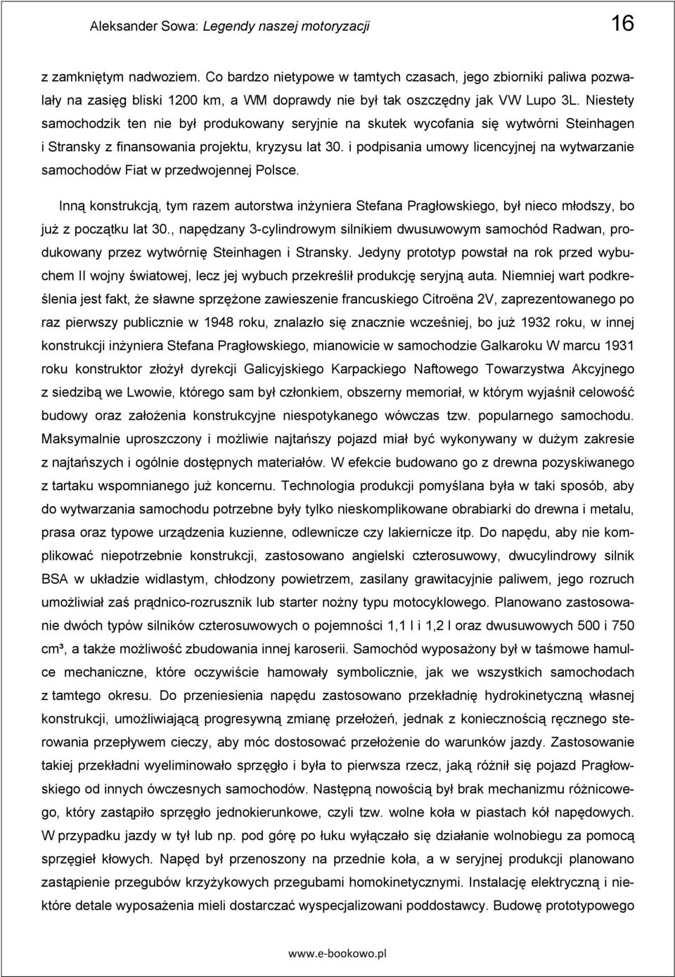 Niestety samochodzik ten nie był produkowany seryjnie na skutek wycofania si wytwórni Steinhagen i Stransky z finansowania projektu, kryzysu lat 30.