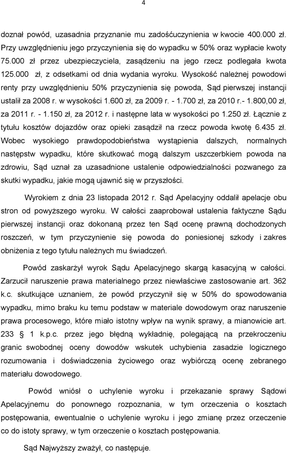 Wysokość należnej powodowi renty przy uwzględnieniu 50% przyczynienia się powoda, Sąd pierwszej instancji ustalił za 2008 r. w wysokości 1.600 zł, za 2009 r. - 1.700 zł, za 2010 r.- 1.800,00 zł, za 2011 r.