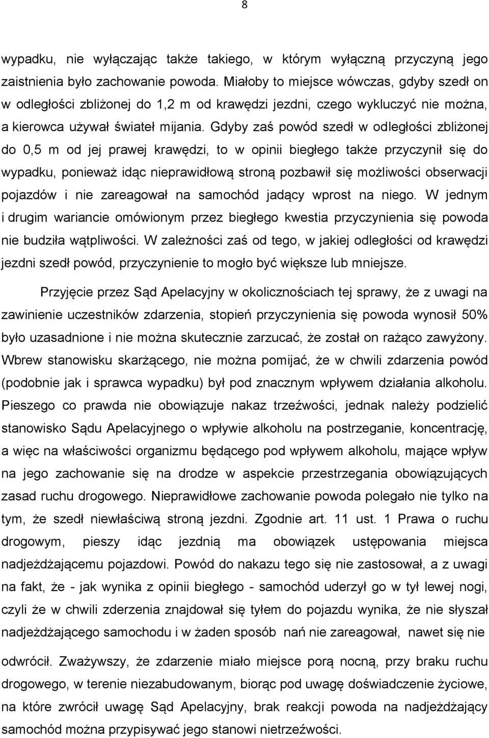 Gdyby zaś powód szedł w odległości zbliżonej do 0,5 m od jej prawej krawędzi, to w opinii biegłego także przyczynił się do wypadku, ponieważ idąc nieprawidłową stroną pozbawił się możliwości