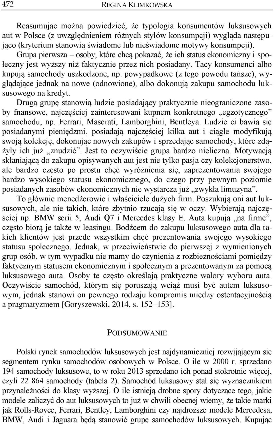 Tacy konsumenci albo kupują samochody uszkodzone, np. powypadkowe (z tego powodu tańsze), wyglądające jednak na nowe (odnowione), albo dokonują zakupu samochodu luksusowego na kredyt.