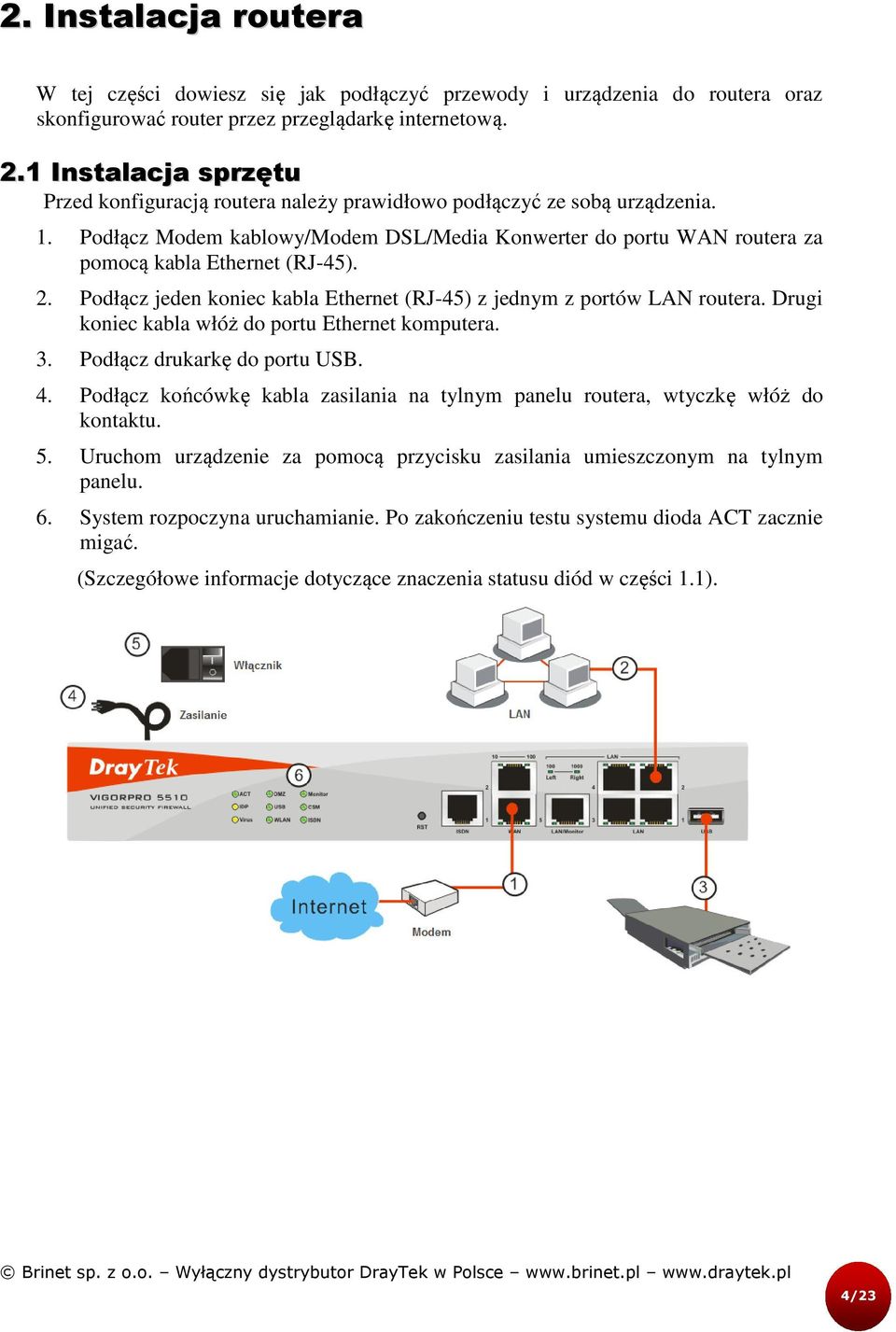 Podłącz Modem kablowy/modem DSL/Media Konwerter do portu WAN routera za pomocą kabla Ethernet (RJ-45). 2. Podłącz jeden koniec kabla Ethernet (RJ-45) z jednym z portów LAN routera.