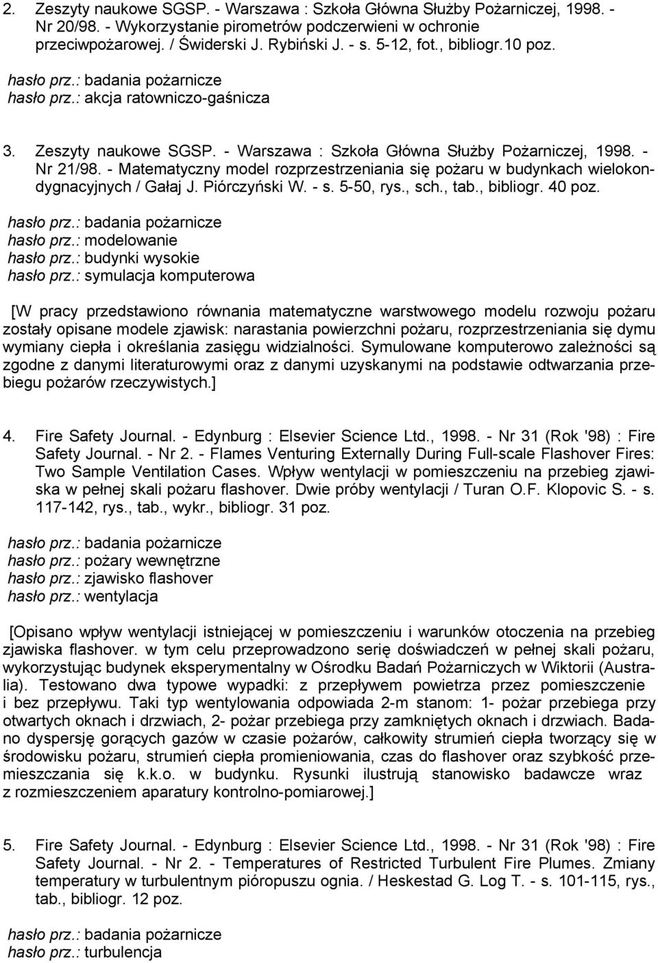 - Matematyczny model rozprzestrzeniania się pożaru w budynkach wielokondygnacyjnych / Gałaj J. Piórczyński W. - s. 5-50, rys., sch., tab., bibliogr. 40 poz. hasło prz.: badania pożarnicze hasło prz.