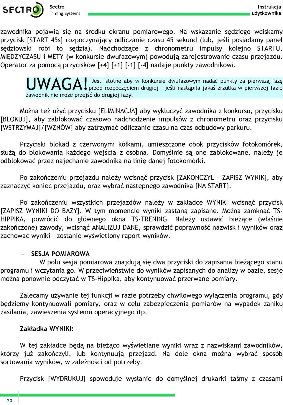 Nadchodzące z chronometru impulsy kolejno STARTU, MIĘDZYCZASU i METY (w konkursie dwufazowym) powodują zarejestrowanie czasu przejazdu.