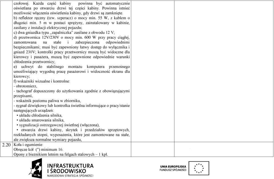 5 m w postaci sprężyny, zainstalowany w kabinie, zasilany z instalacji elektrycznej pojazdu; c) dwa gniazdka typu zapalniczka zasilane z obwodu 12 V; d) przetwornica 12V/230V o mocy min.