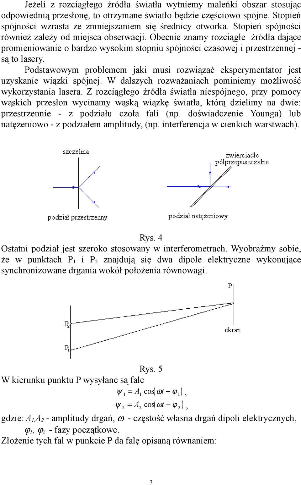 Obecnie znamy rozciągłe źródła dające promieniowanie o bardzo wysokim stopniu spójności czasowej i przestrzennej - są to lasery.