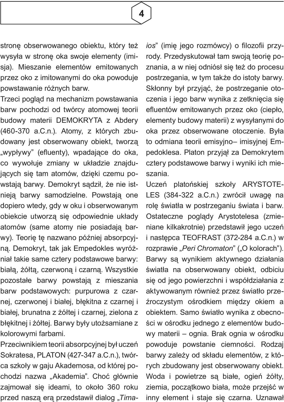 Atomy, z których zbudowany jest obserwowany obiekt, tworzą wypływy (efluenty), wpadające do oka, co wywołuje zmiany w układzie znajdujących się tam atomów, dzięki czemu powstają barwy.