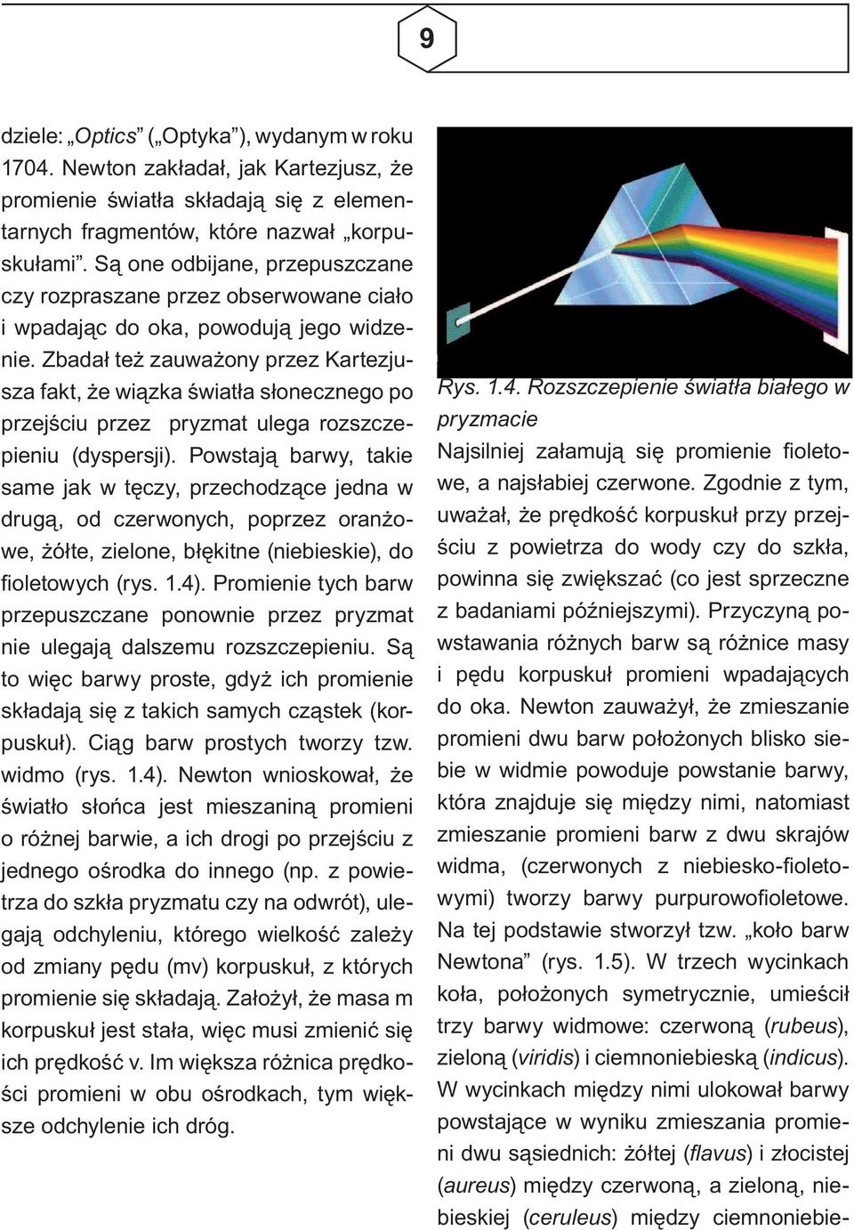 Zbadał też zauważony przez Kartezjusza fakt, że wiązka światła słonecznego po przejściu przez pryzmat ulega rozszczepieniu (dyspersji).