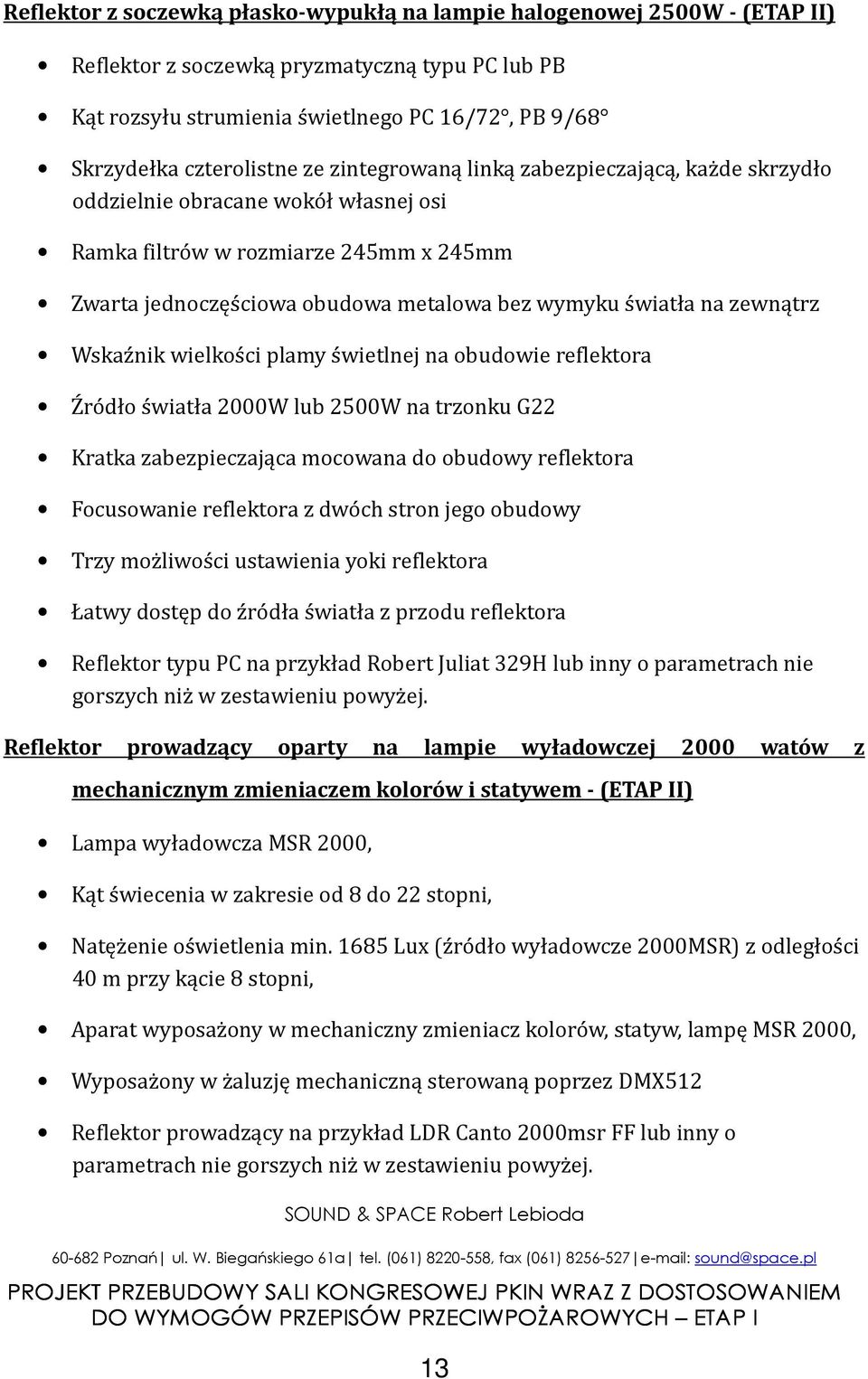 światła na zewnątrz Wskaźnik wielkości plamy świetlnej na obudowie reflektora Źródło światła 2000W lub 2500W na trzonku G22 Kratka zabezpieczająca mocowana do obudowy reflektora Focusowanie