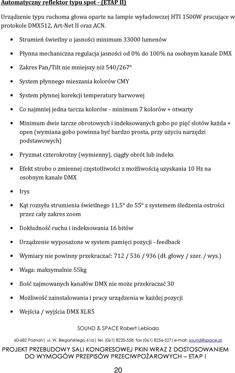 CMY System płynnej korekcji temperatury barwowej Co najmniej jedna tarcza kolorów - minimum 7 kolorów + otwarty Minimum dwie tarcze obrotowych i indeksowanych gobo po pięć slotów każda + open