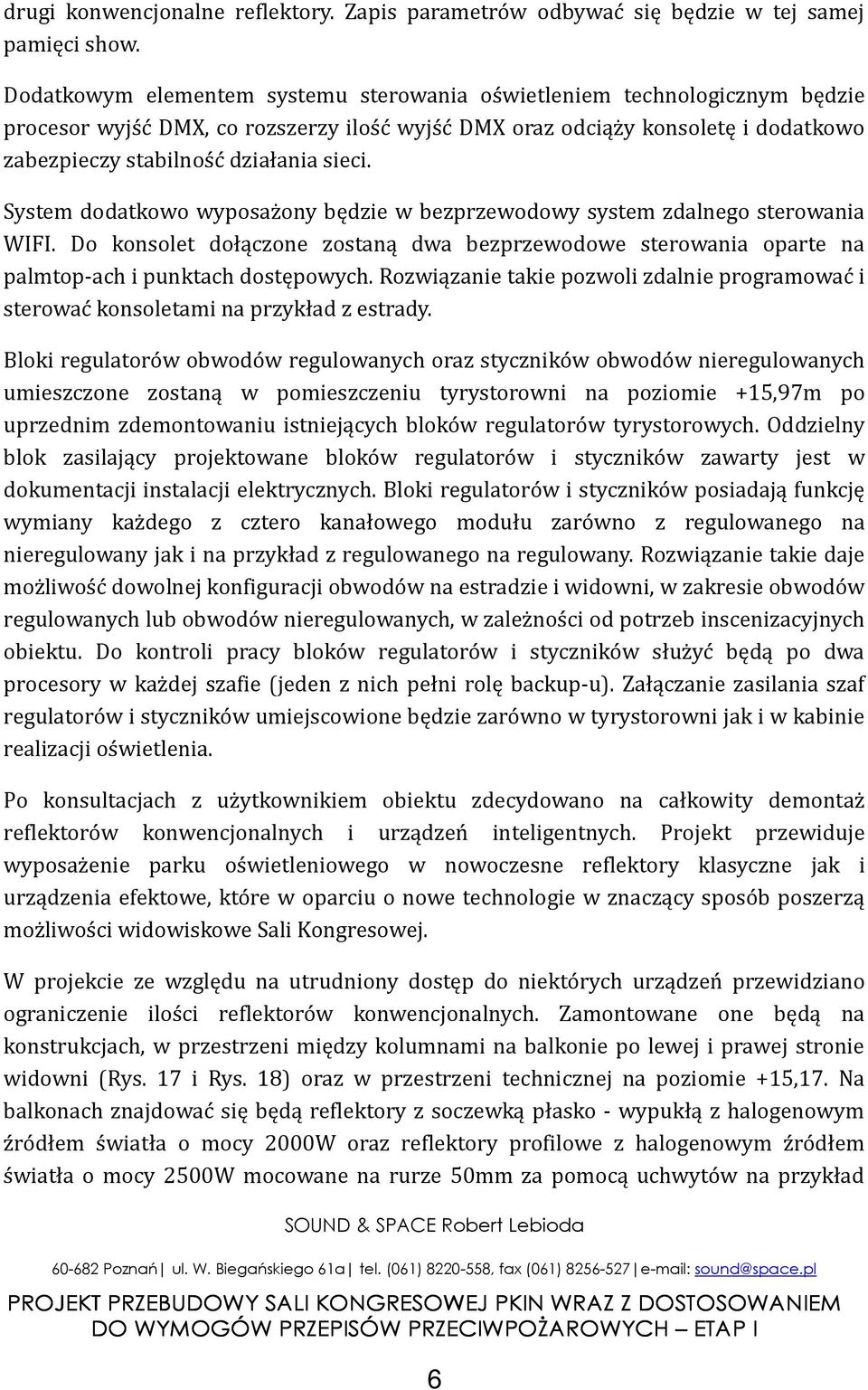 System dodatkowo wyposażony będzie w bezprzewodowy system zdalnego sterowania WIFI. Do konsolet dołączone zostaną dwa bezprzewodowe sterowania oparte na palmtop-ach i punktach dostępowych.