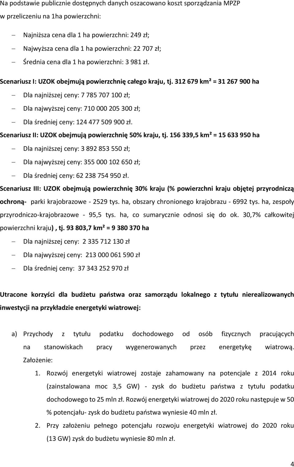 312 679 km² = 31 267 900 ha Dla najniższej ceny: 7 785 707 100 zł; Dla najwyższej ceny: 710 000 205 300 zł; Dla średniej ceny: 124 477 509 900 zł.