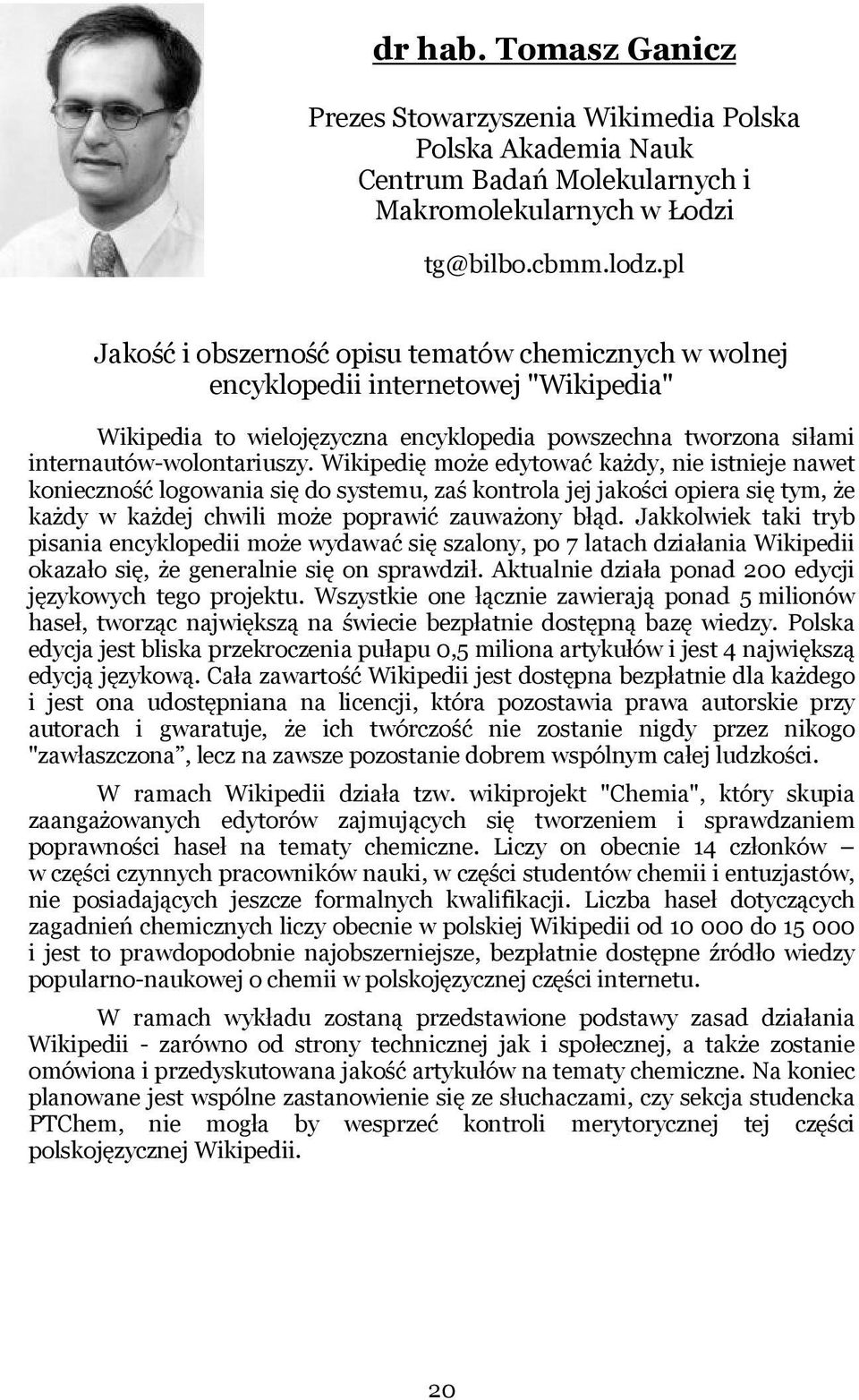 Wikipedię może edytować każdy, nie istnieje nawet konieczność logowania się do systemu, zaś kontrola jej jakości opiera się tym, że każdy w każdej chwili może poprawić zauważony błąd.