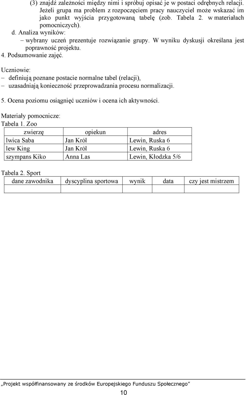 Uczniowie: definiują poznane postacie normalne tabel (relacji), uzasadniają konieczność przeprowadzania procesu normalizacji. 5. Ocena poziomu osiągnięć uczniów i ocena ich aktywności.