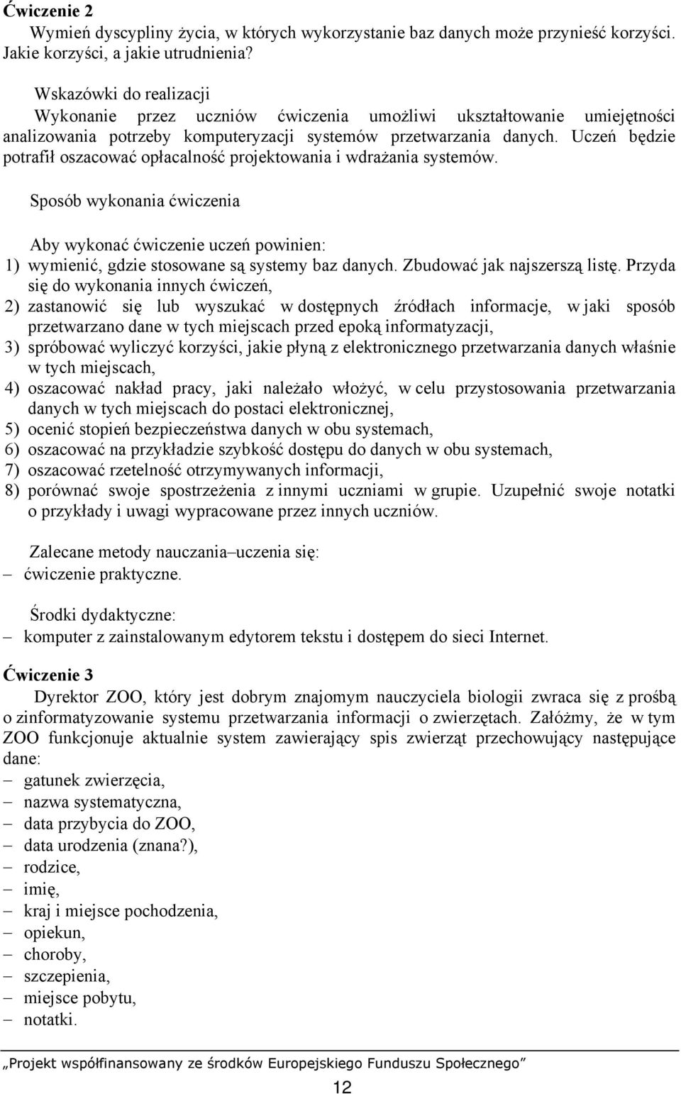 Uczeń będzie potrafił oszacować opłacalność projektowania i wdrażania systemów. 1) wymienić, gdzie stosowane są systemy baz danych. Zbudować jak najszerszą listę.