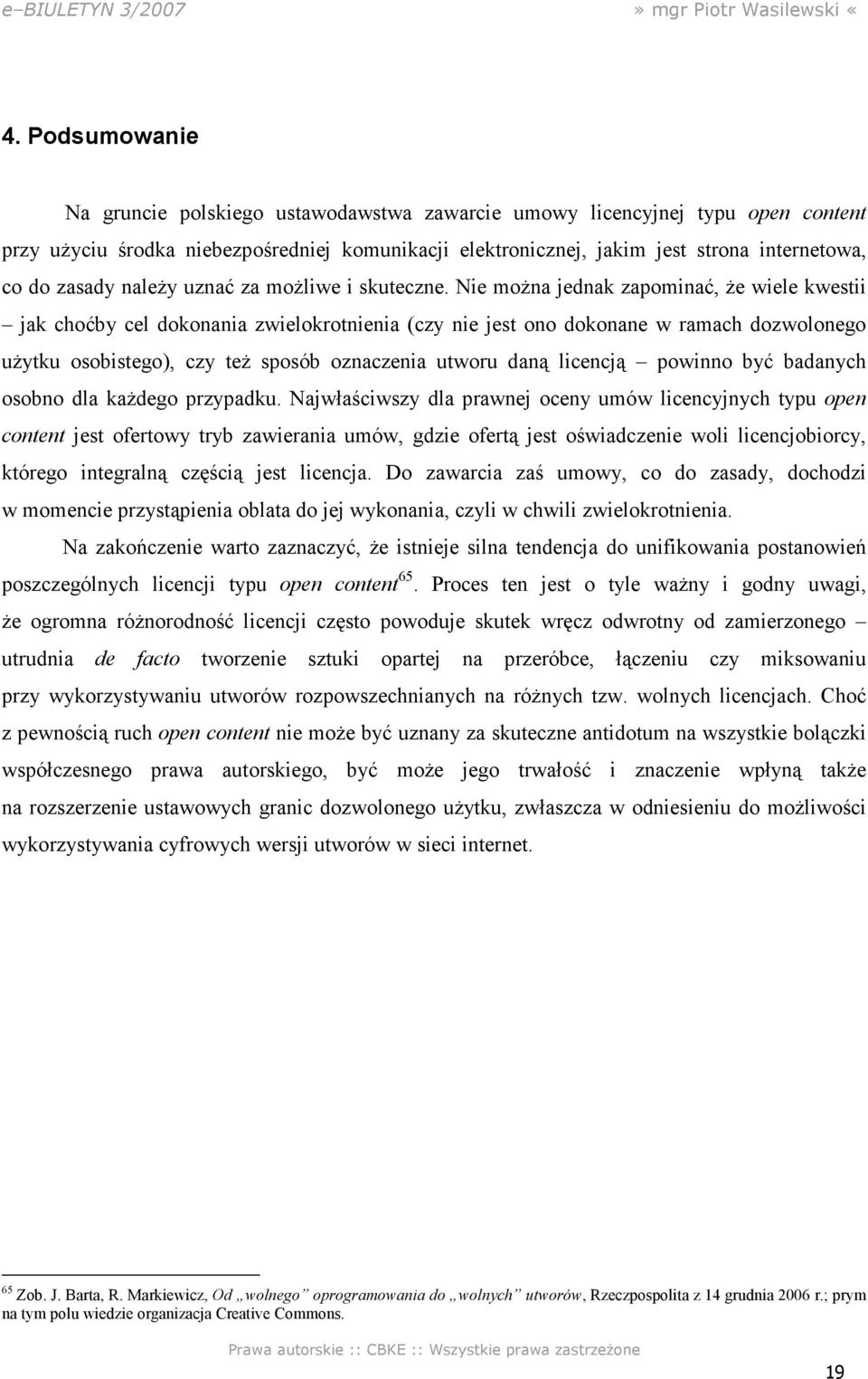 Nie moŝna jednak zapominać, Ŝe wiele kwestii jak choćby cel dokonania zwielokrotnienia (czy nie jest ono dokonane w ramach dozwolonego uŝytku osobistego), czy teŝ sposób oznaczenia utworu daną