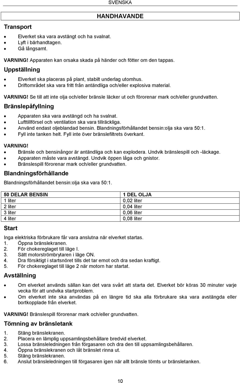 Se till att inte olja och/eller bränsle läcker ut och förorenar mark och/eller grundvatten. Bränslepåfyllning Apparaten ska vara avstängd och ha svalnat.