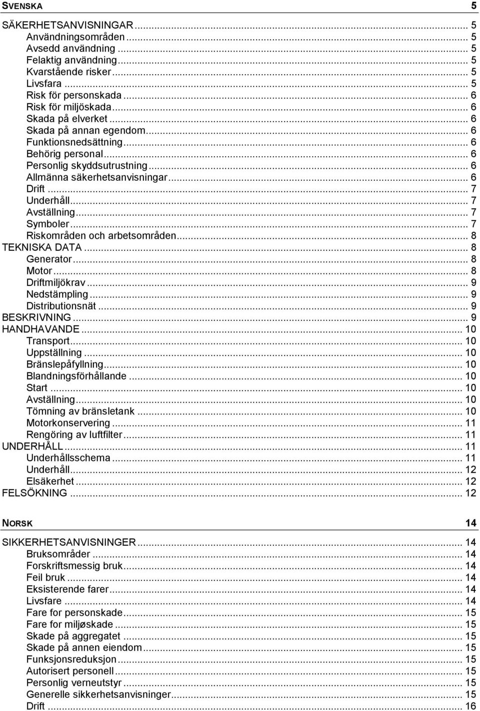 .. 7 Avställning... 7 Symboler... 7 Riskområden och arbetsområden... 8 TEKNISKA DATA... 8 Generator... 8 Motor... 8 Driftmiljökrav... 9 Nedstämpling... 9 Distributionsnät... 9 BESKRIVNING.