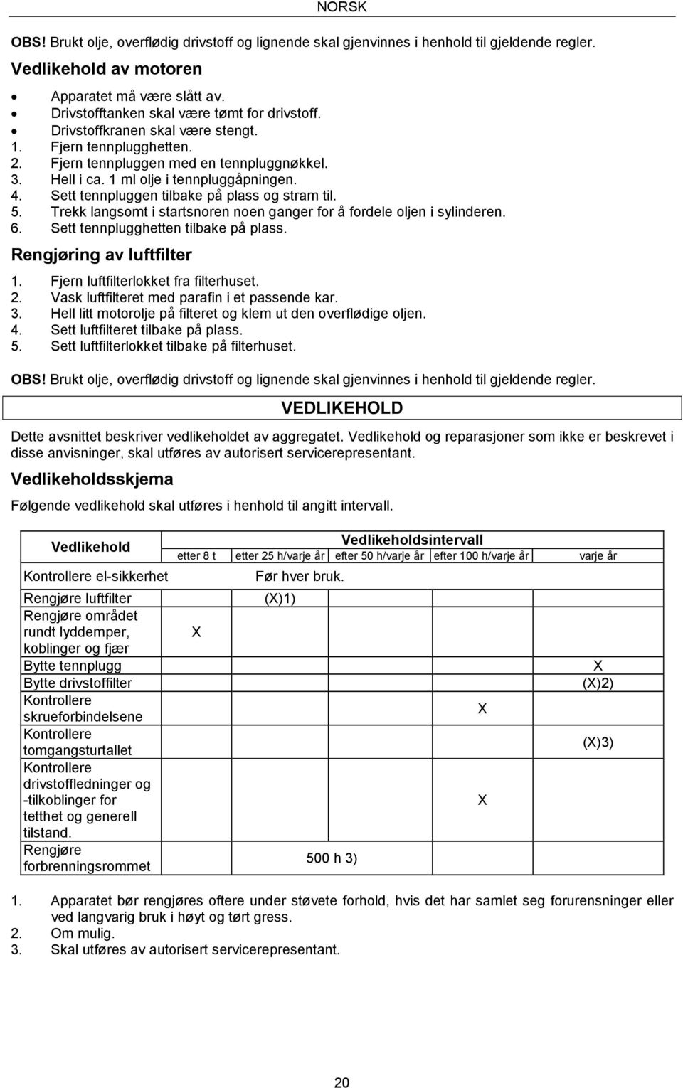 5. Trekk langsomt i startsnoren noen ganger for å fordele oljen i sylinderen. 6. Sett tennplugghetten tilbake på plass. Rengjøring av luftfilter 1. Fjern luftfilterlokket fra filterhuset. 2.