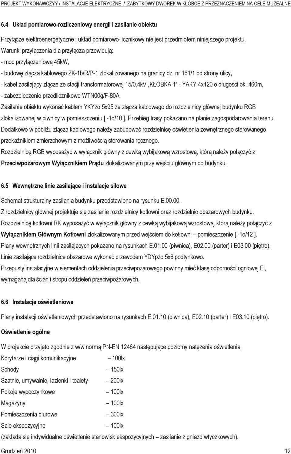 nr 161/1 od strony ulicy, - kabel zasilający złącze ze stacji transformatorowej 15/0,4kV KŁÓBKA 1 - YAKY 4x120 o długości ok. 460m, - zabezpieczenie przedlicznikowe WTN00g/F-80A.