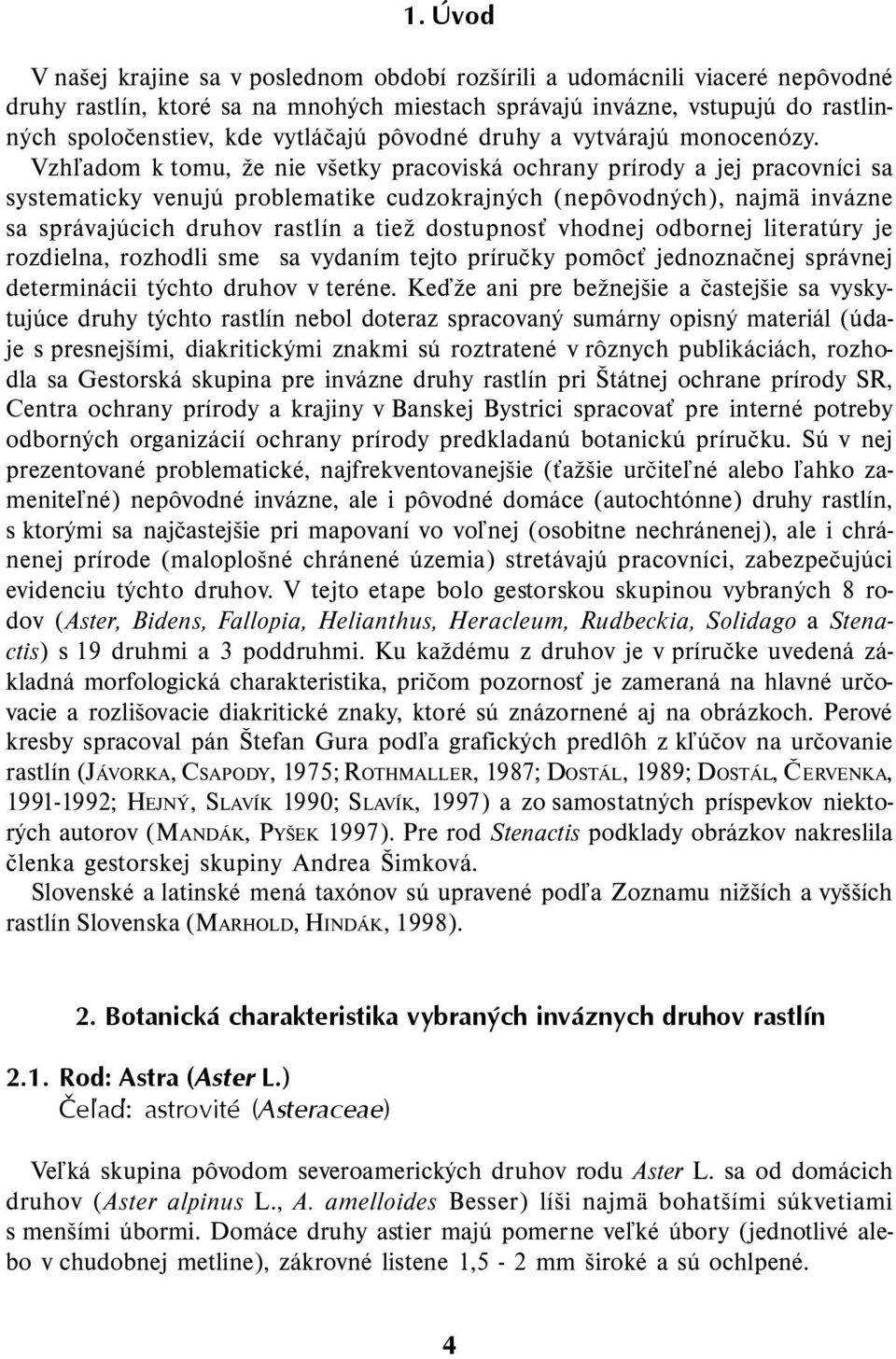 Vzhľadom k tomu, že nie všetky pracoviská ochrany prírody a jej pracovníci sa systematicky venujú problematike cudzokrajných (nepôvodných), najmä invázne sa správajúcich druhov rastlín a tiež