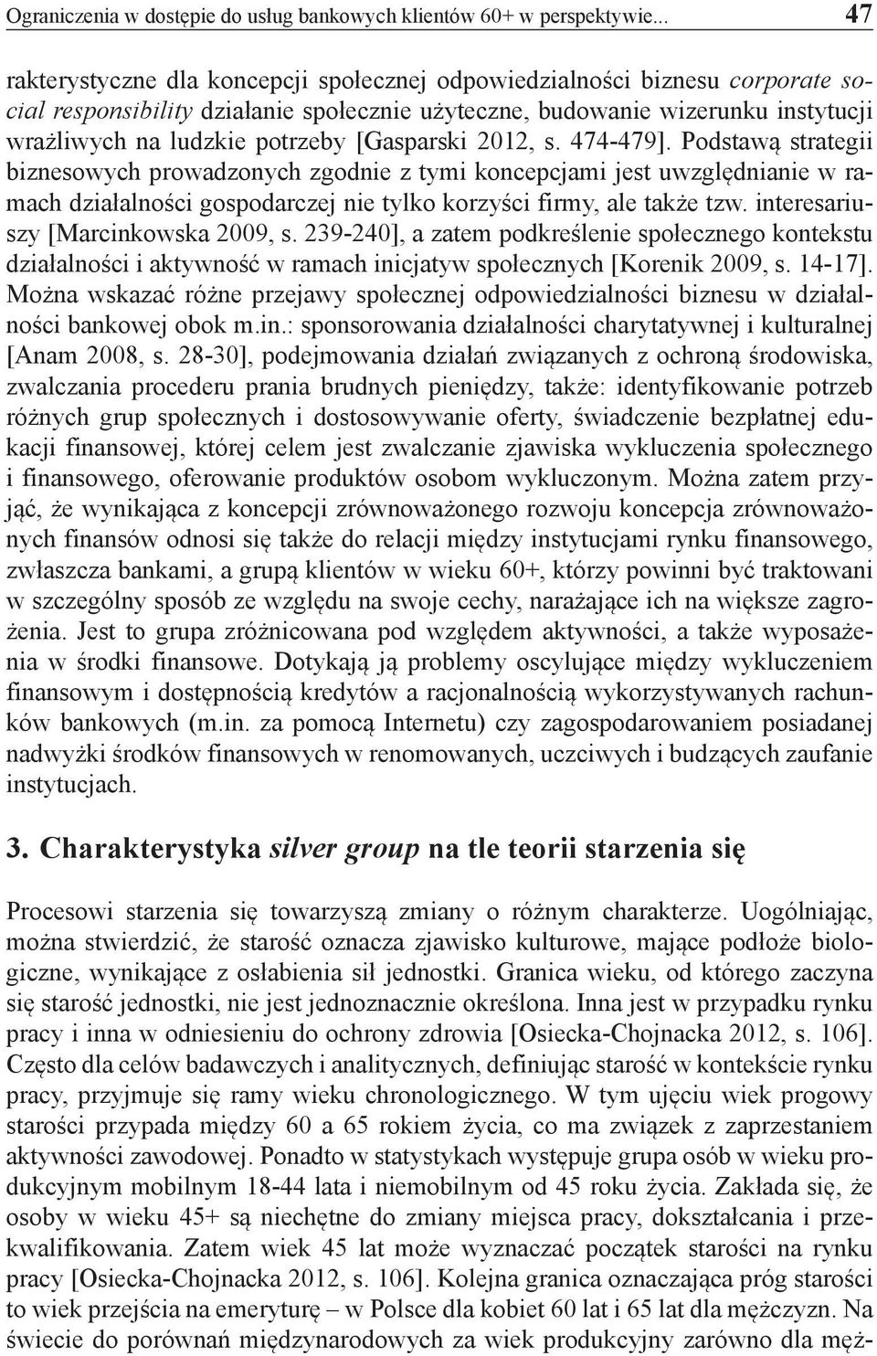 [Gasparski 2012, s. 474-479]. Podstawą strategii biznesowych prowadzonych zgodnie z tymi koncepcjami jest uwzględnianie w ramach działalności gospodarczej nie tylko korzyści firmy, ale także tzw.